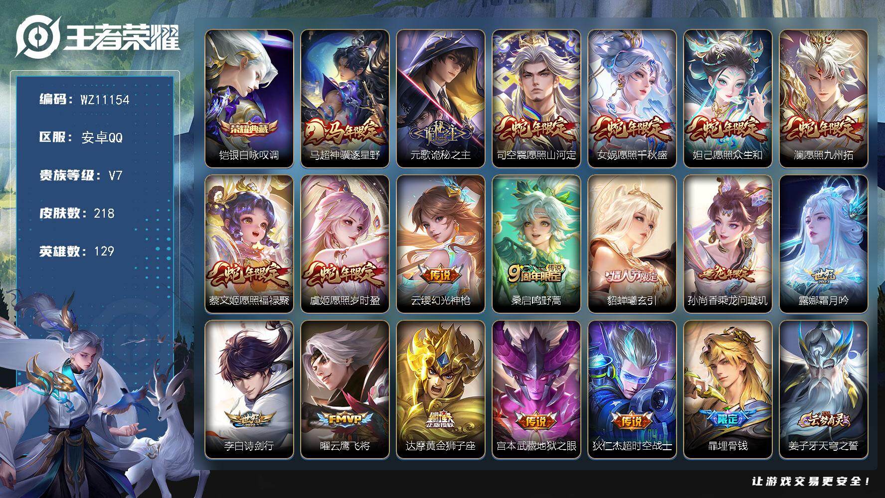 王者荣耀账号安卓QQ安卓Q-V7-最强王者段位-129英雄-218皮肤-1典藏皮肤-18传说-68史诗
【英雄全皮】：孙权全皮，敖隐全皮，戈娅全皮，海诺全皮
【荣耀典藏】：铠银白咏叹调
【传说皮肤】：马超神骥逐星野，元