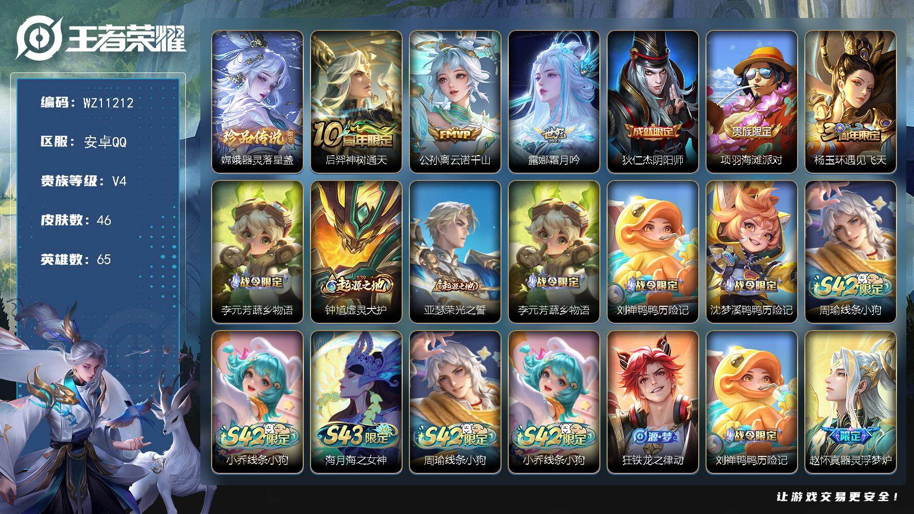 王者荣耀账号安卓QQ安卓Q-V4-至尊星耀IV段位-65英雄-46皮肤-1珍品传说-3传说-11史诗
【珍品传说】：嫦娥器灵落星盏
【传说皮肤】：后羿神树通天，公孙离云诺千山，露娜霜月吟
【限定皮肤】：狄仁杰阴阳师，项