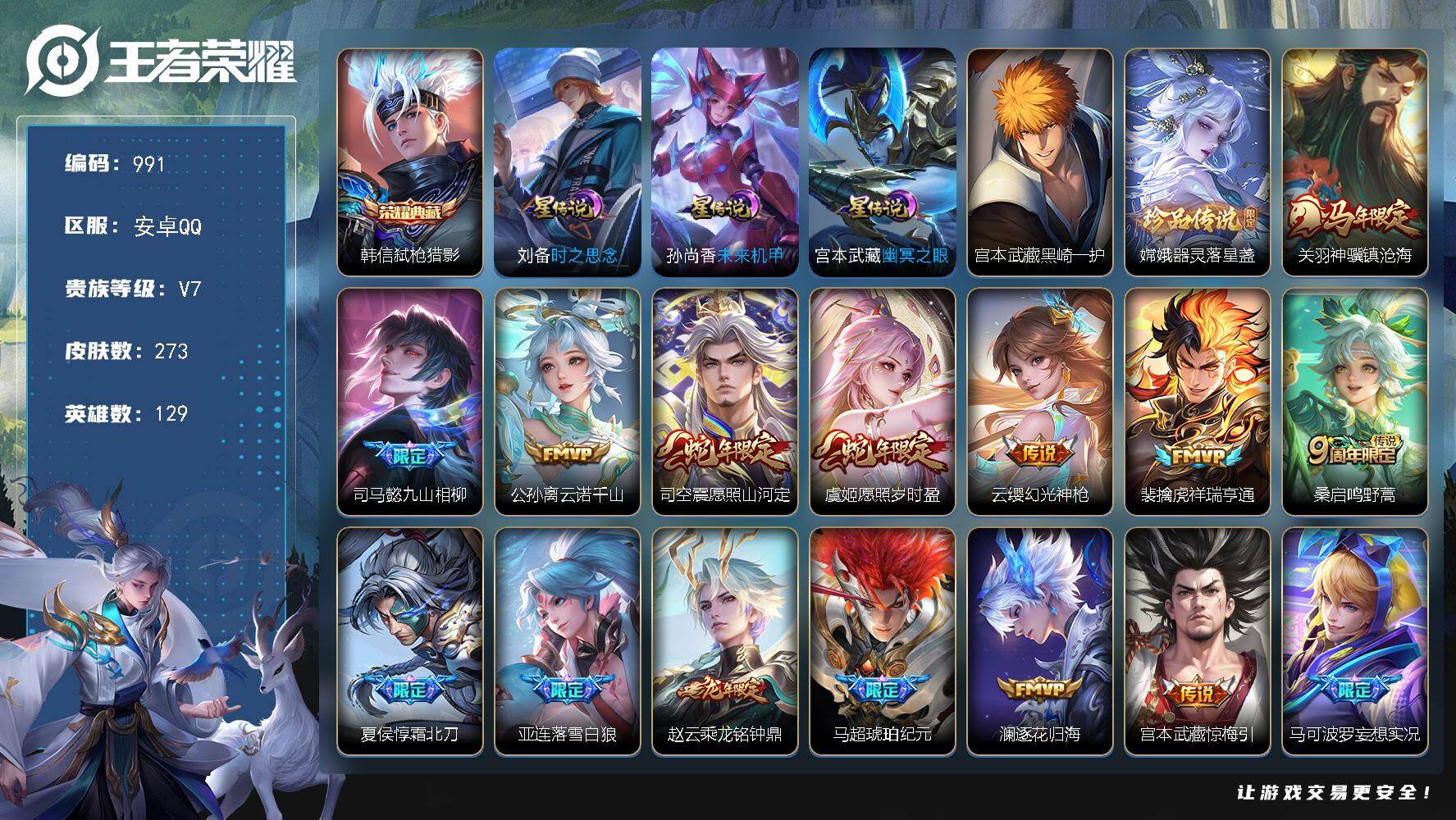 王者荣耀账号安卓QQV7-129英雄-273皮肤-1典藏皮肤-2珍品传说-27传说-84史诗，积分夺宝263 cc8546
【英雄全皮】：司马懿全皮，孙权全皮，刘备全皮，敖隐全皮，蒙恬全皮，司空震全皮，空空儿全皮，影全