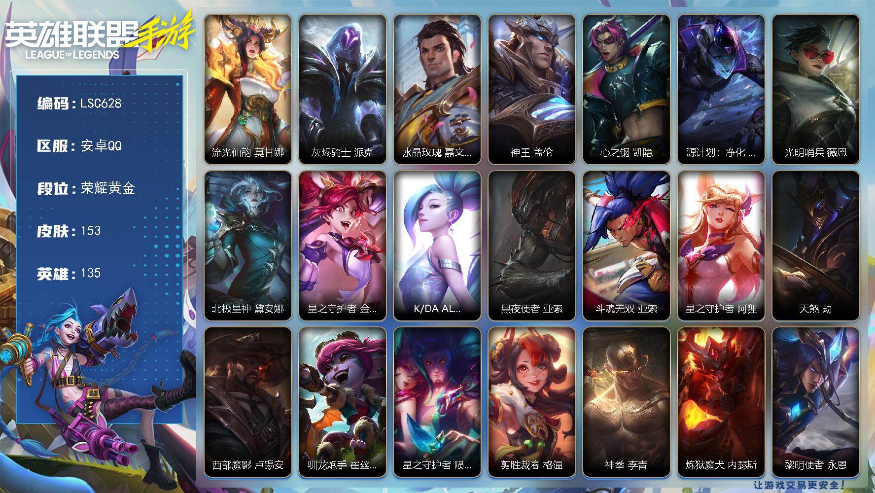 LOL手游账号安卓QQ【LSC628】135英雄/153皮肤/荣耀黄金/流光仙韵 莫甘娜/灰烬骑士 派克/水晶玫瑰  皇子/神王 盖伦/心之钢 凯隐/源计划：净化 薇恩/光明哨兵 薇恩/北极星神 黛安娜/星之守护者 金克