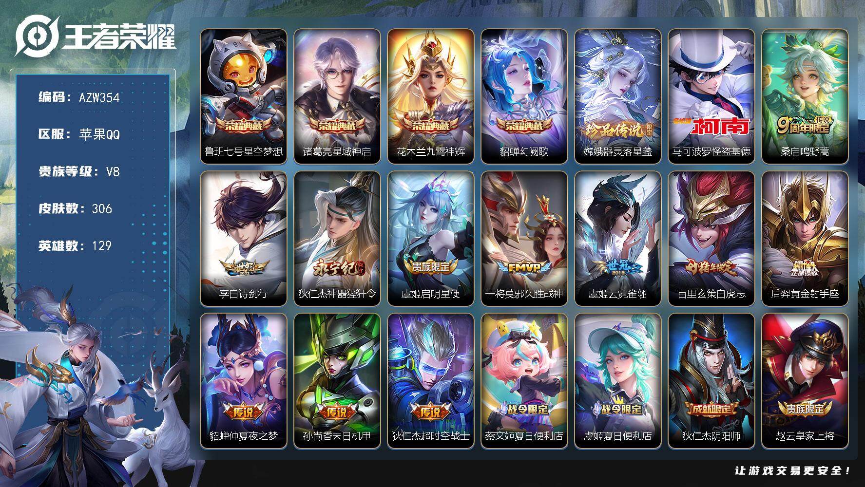 王者荣耀账号苹果QQ苹果Q-V8-至尊星耀V段位-129英雄-306皮肤-4典藏皮肤-2珍品传说-11传说-85史诗
【英雄全皮】：戈娅全皮，影全皮
【荣耀典藏】：鲁班七号星空梦想，诸葛亮星域神启，花木兰九霄神辉，貂蝉幻