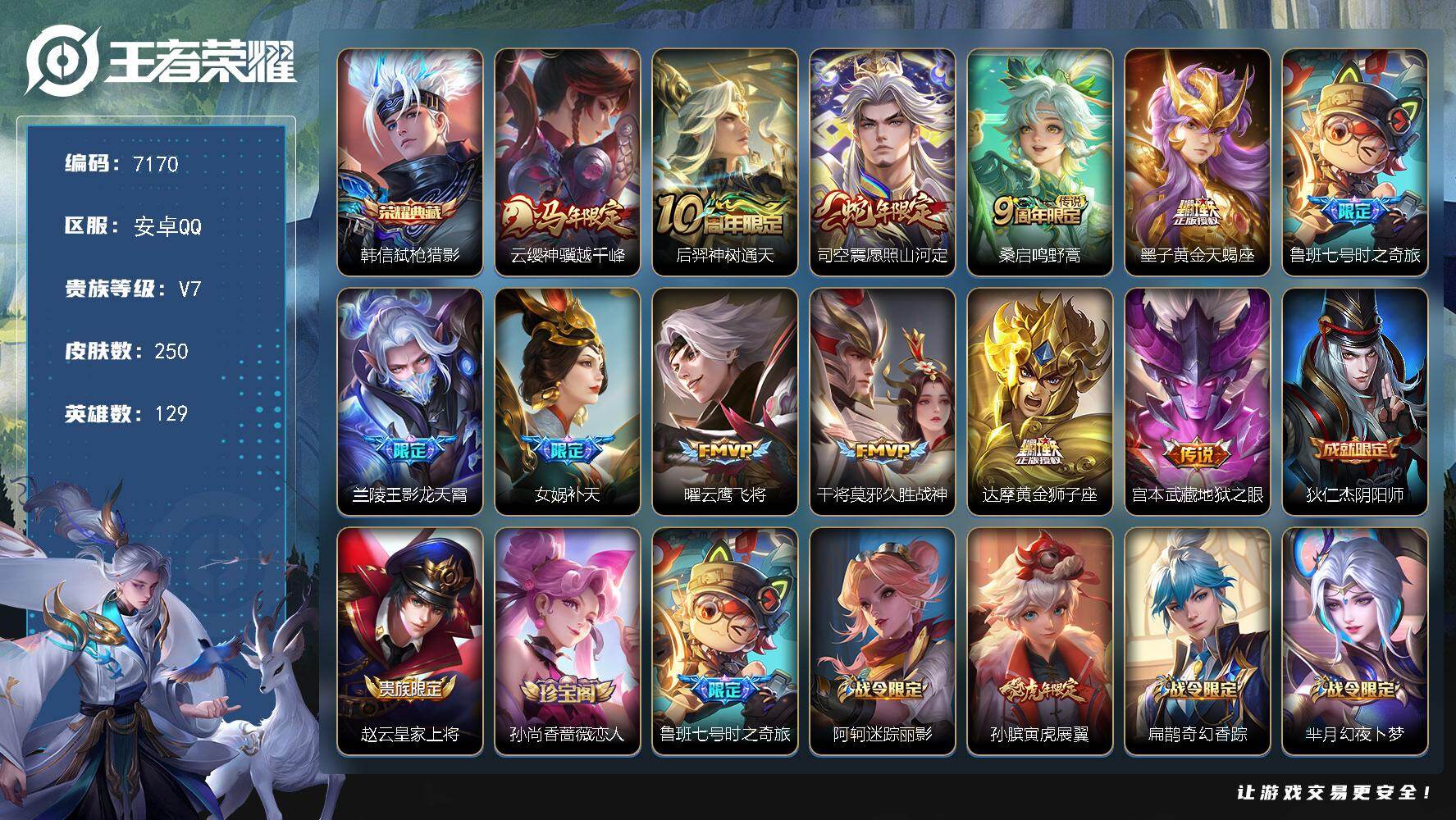 王者荣耀账号安卓QQ贵族等级7/荣耀典藏数量1/传说皮肤数量12/史诗皮肤数量83/皮肤数量250/英雄数量129/段位至尊星耀/孙权全皮/敖隐全皮/司空震全皮/影全皮/弑枪猎影 韩信/云缨神骥越千峰/神树通天 后羿/愿