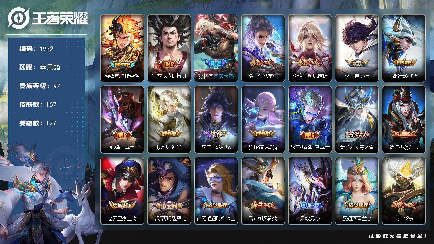 王者荣耀账号苹果QQ苹果Q-V5-尊贵铂金III段位-127英雄-167皮肤-12传说-45史诗
【传说皮肤】：裴擒虎祥瑞亨通，宫本武藏惊梅引，孙悟空齐天大圣，曜山海苍雷引，李信山海炽霜斩，李白诗剑行，马超无双飞将，铠绛