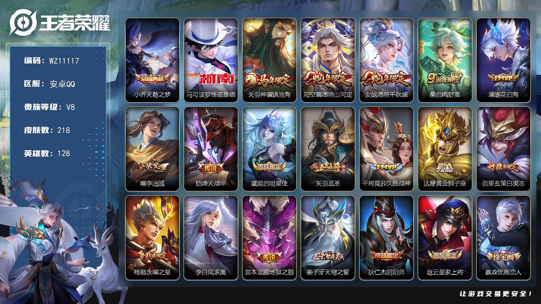 王者荣耀账号安卓QQ安卓Q-V8-永恒钻石IV段位-128英雄-218皮肤-1典藏皮肤-1珍品传说-15传说-60史诗
【荣耀典藏】：小乔天鹅之梦
【珍品传说】：马可波罗怪盗基德
【传说皮肤】：关羽神骥镇沧海，司空震愿照