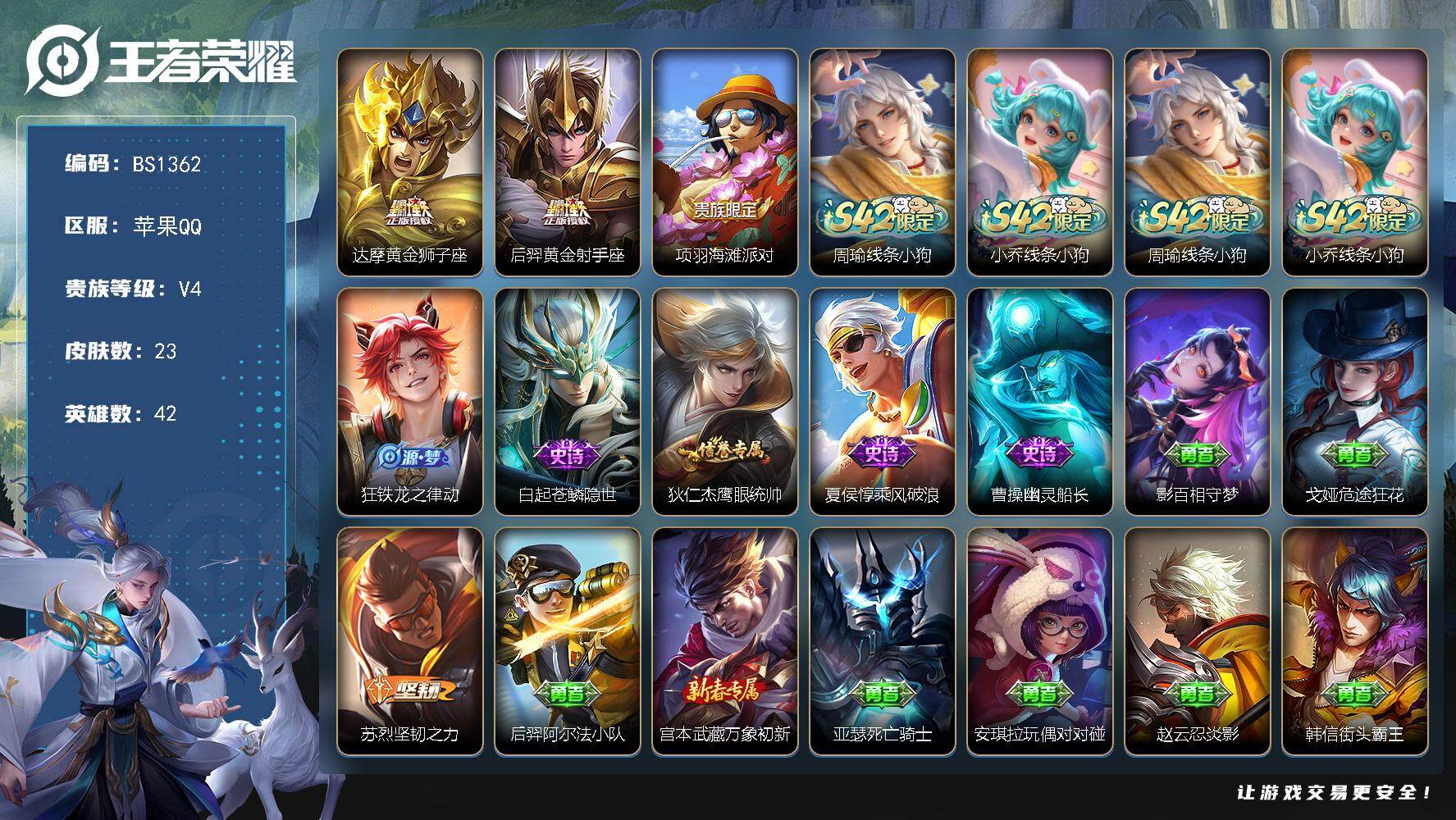 王者荣耀账号苹果QQ苹果Q-V4-永恒钻石I段位-42英雄-23皮肤-2传说-6史诗
【英雄全皮】：敖隐全皮
【传说皮肤】：达摩黄金狮子座，后羿黄金射手座
【限定皮肤】：项羽海滩派对
【战令限定】：周瑜线条小狗，小乔线