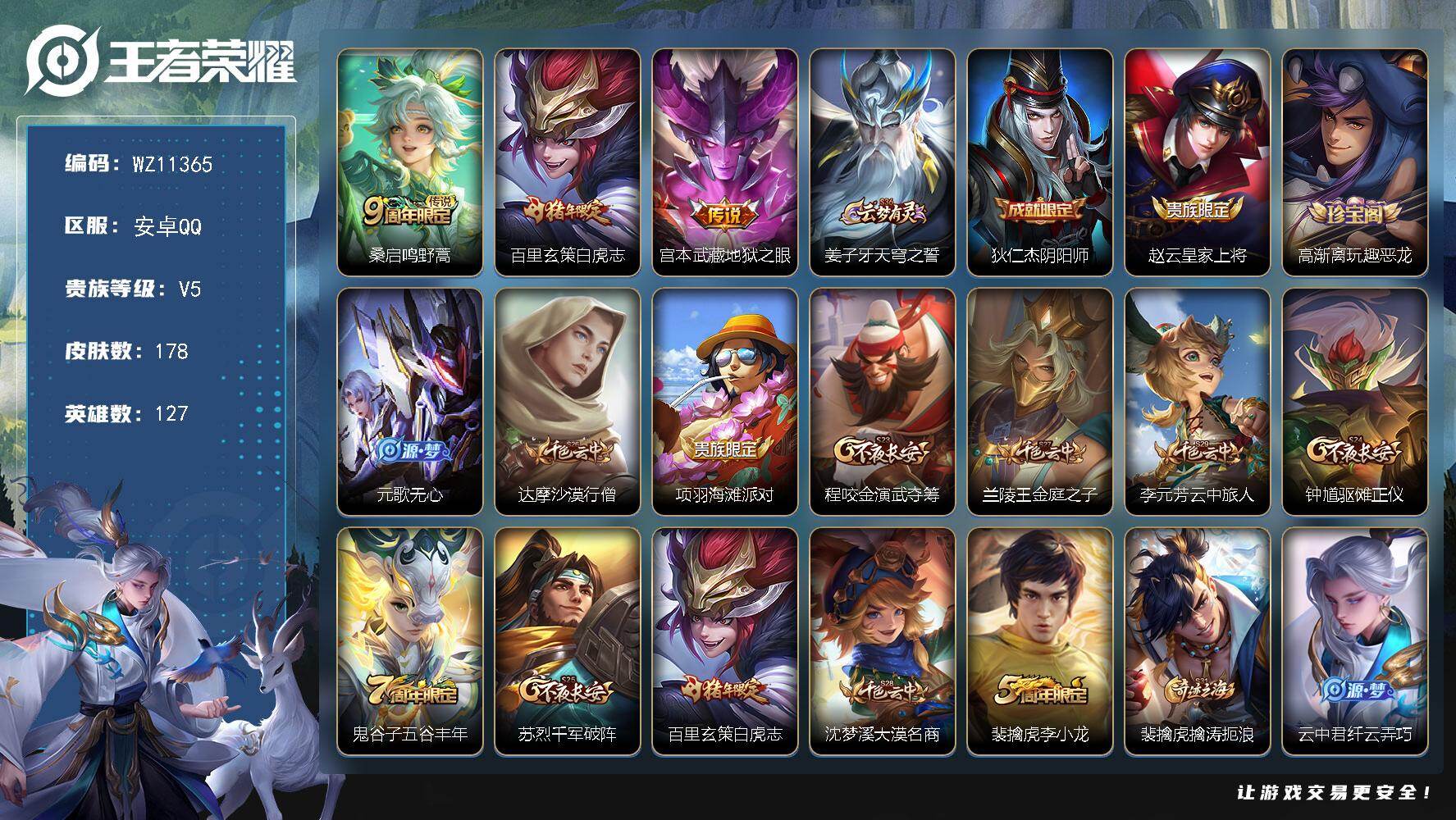王者荣耀账号安卓QQ安卓Q-V5-尊贵铂金II段位-127英雄-178皮肤-3传说-43史诗
【传说皮肤】：桑启鸣野蒿，百里玄策白虎志，宫本武藏地狱之眼
【限定皮肤】：姜子牙天穹之誓，狄仁杰阴阳师，赵云皇家上将，高渐离