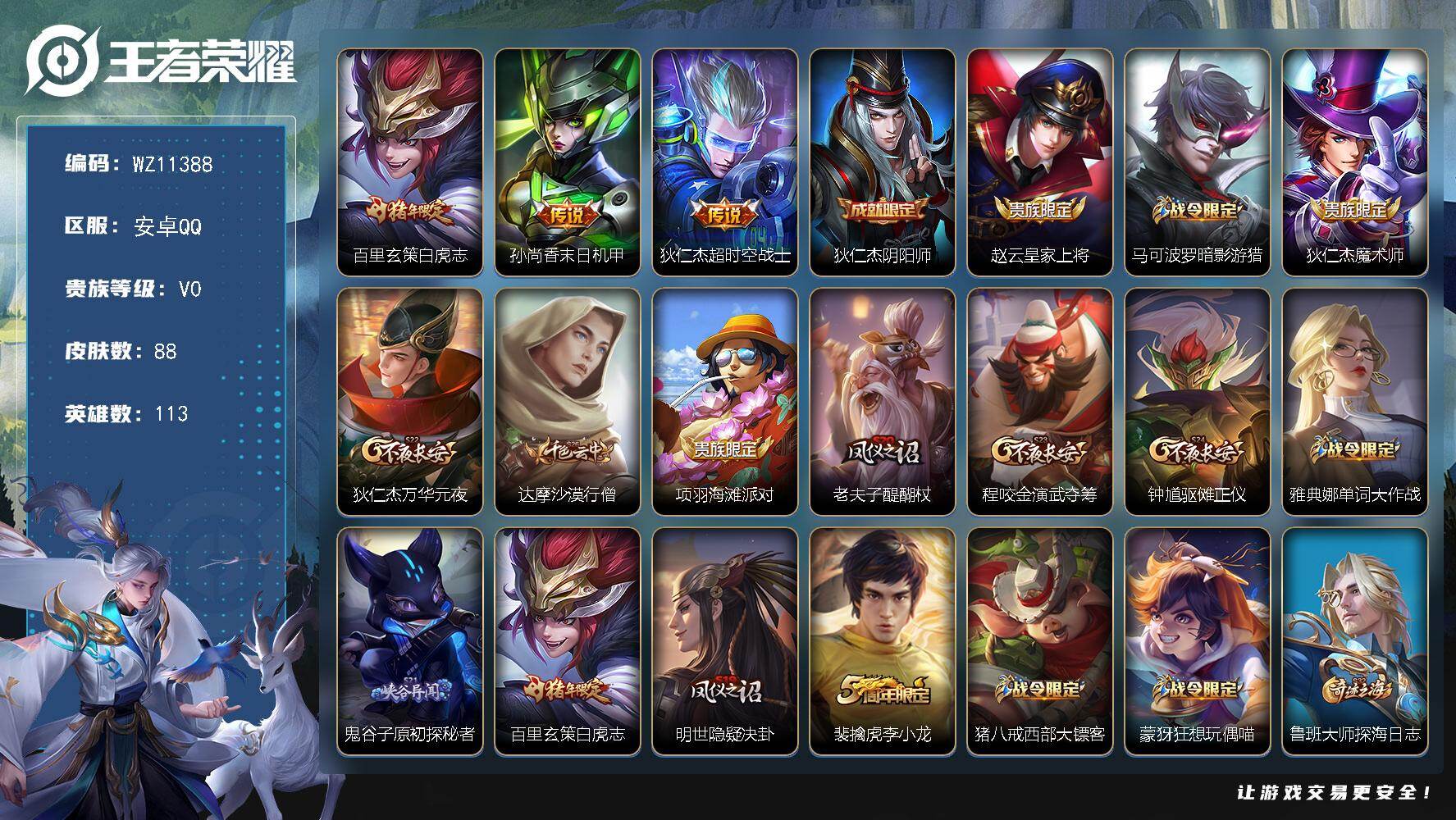 王者荣耀账号安卓QQ安卓Q-V0-永恒钻石II段位-113英雄-88皮肤-3传说-17史诗
【传说皮肤】：百里玄策白虎志，孙尚香末日机甲，狄仁杰超时空战士
【限定皮肤】：狄仁杰阴阳师，赵云皇家上将，马可波罗暗影游猎，狄