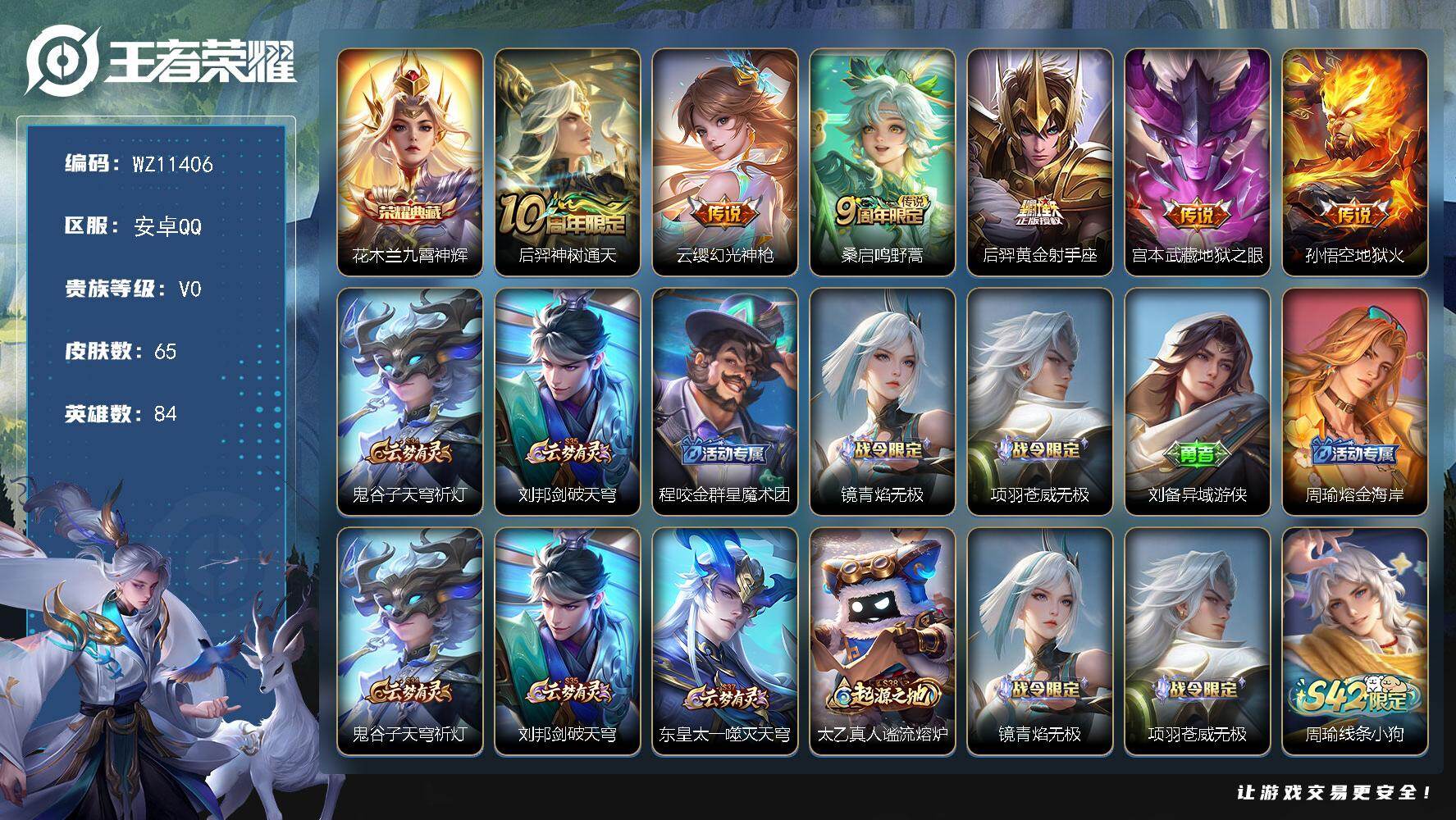 王者荣耀账号安卓QQ安卓Q-V0-荣耀黄金IV段位-84英雄-65皮肤-1典藏皮肤-6传说-19史诗
【荣耀典藏】：花木兰九霄神辉
【传说皮肤】：后羿神树通天，云缨幻光神枪，桑启鸣野蒿，后羿黄金射手座，宫本武藏地狱之眼