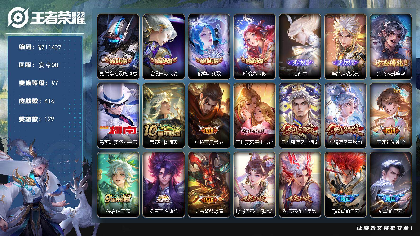 王者荣耀账号安卓QQ安卓Q-V7-尊贵铂金II段位-129英雄-416皮肤-4典藏皮肤-2无双-2珍品传说-29传说-128史诗
【英雄全皮】：孙权全皮，蒙恬全皮，司空震全皮，戈娅全皮，海诺全皮
【荣耀典藏】：夏侯惇无