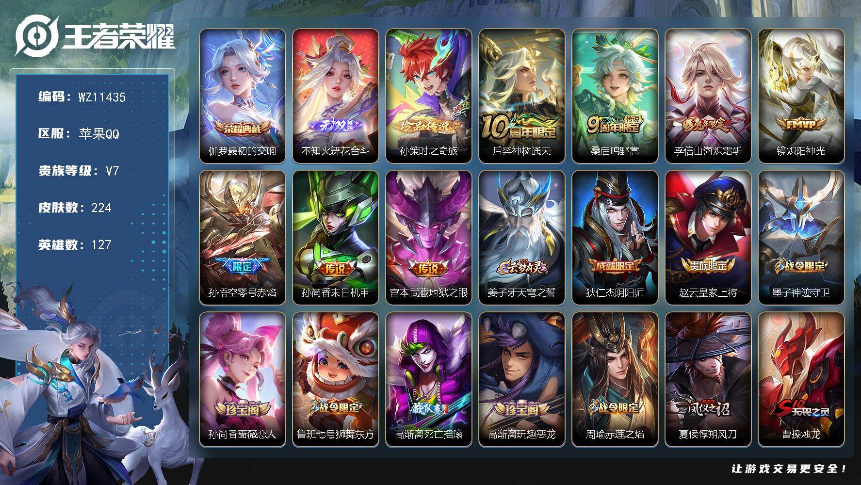 王者荣耀账号苹果QQ苹果Q-V7-至尊星耀V段位-127英雄-224皮肤-1典藏皮肤-1无双-1珍品传说-7传说-45史诗
【英雄全皮】：孙权全皮
【荣耀典藏】：伽罗最初的交响
【无双皮肤】：不知火舞花合斗
【珍品传说】