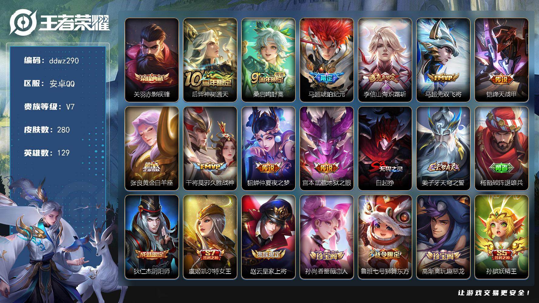 王者荣耀账号安卓QQ129英雄-280皮肤-安卓Q-V7-永恒钻石V段位-129英雄-280皮肤-1典藏皮肤-10传说-74史诗
【英雄全皮】：老夫子全皮，敖隐全皮，影全皮
【荣耀典藏】：关羽赤影疾锋
【传说皮肤】：后羿