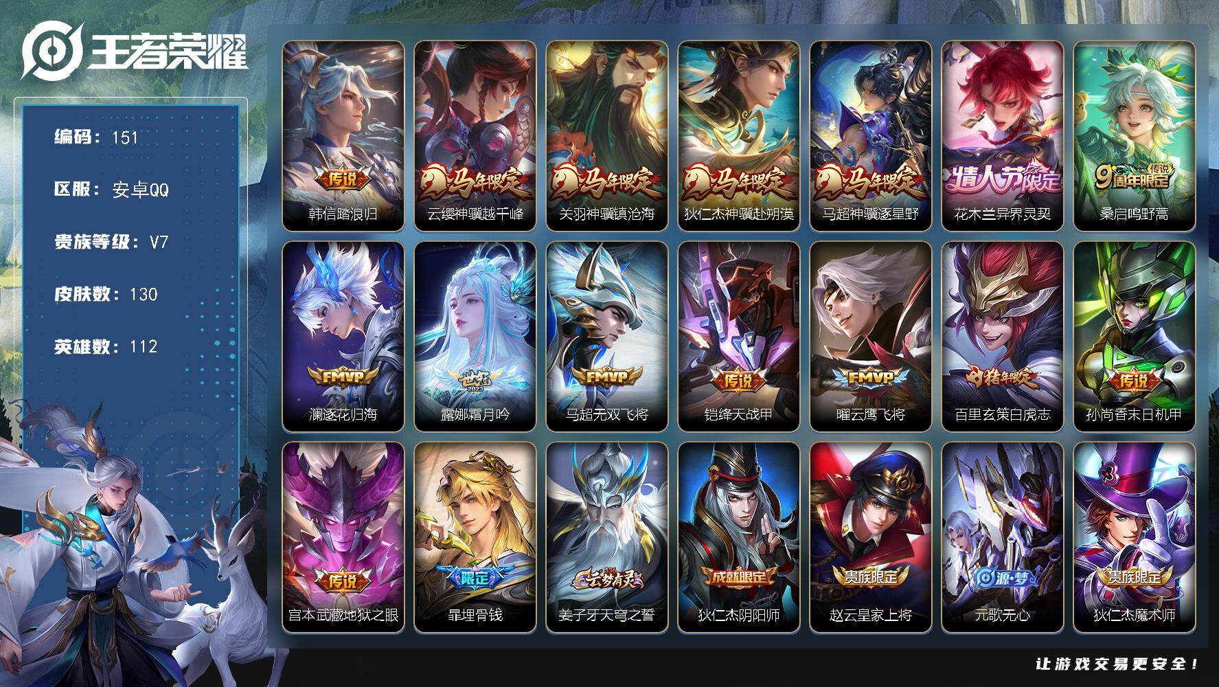 王者荣耀账号安卓QQ安卓Q-V7-最强王者段位-112英雄-130皮肤-15传说-36史诗
【英雄全皮】：孙权全皮，敖隐全皮
【传说皮肤】：韩信踏浪归，云缨神骥越千峰，关羽神骥镇沧海，狄仁杰神骥赴朔漠，马超神骥逐星野，