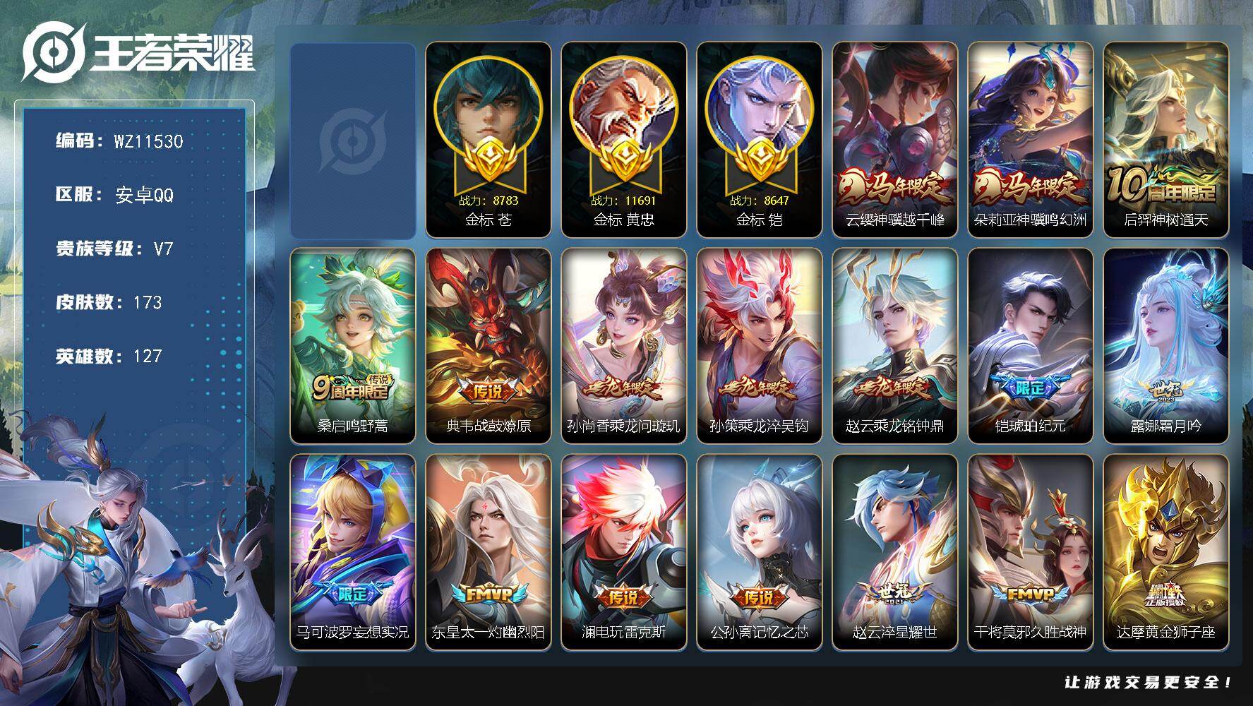 王者荣耀账号安卓QQ安卓Q-V7-永恒钻石I段位-127英雄-173皮肤-18传说-41史诗
【传说皮肤】：云缨神骥越千峰，朵莉亚神骥鸣幻洲，后羿神树通天，桑启鸣野蒿，典韦战鼓燎原，孙尚香乘龙问璇玑，孙策乘龙淬吴钩，赵云