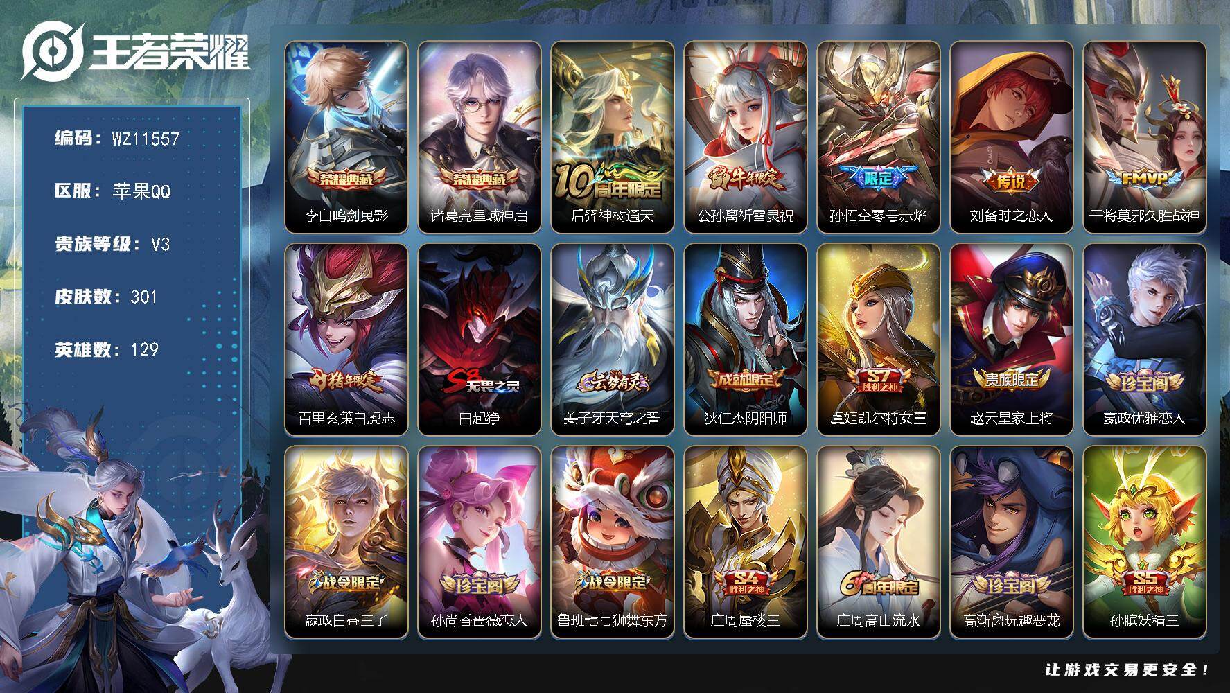 王者荣耀账号苹果QQ苹果Q-V3-永恒钻石II段位-129英雄-301皮肤-2典藏皮肤-6传说-80史诗
【荣耀典藏】：李白鸣剑曳影，诸葛亮星域神启
【传说皮肤】：后羿神树通天，公孙离祈雪灵祝，孙悟空零号赤焰，刘备时之