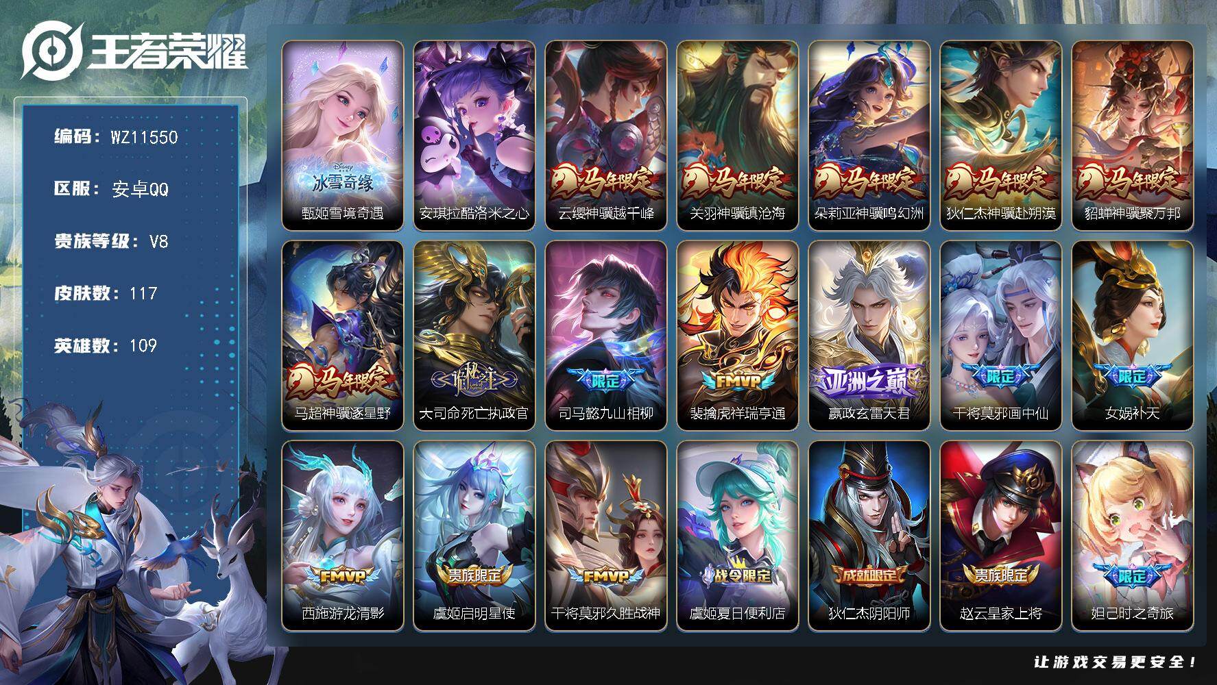 王者荣耀账号安卓QQ安卓Q-V8-永恒钻石IV段位-109英雄-117皮肤-1无双-1珍品传说-15传说-42史诗
【英雄全皮】：司马懿全皮，大司命全皮，莱西奥全皮，空空儿全皮
【无双皮肤】：甄姬雪境奇遇
【珍品传说】：