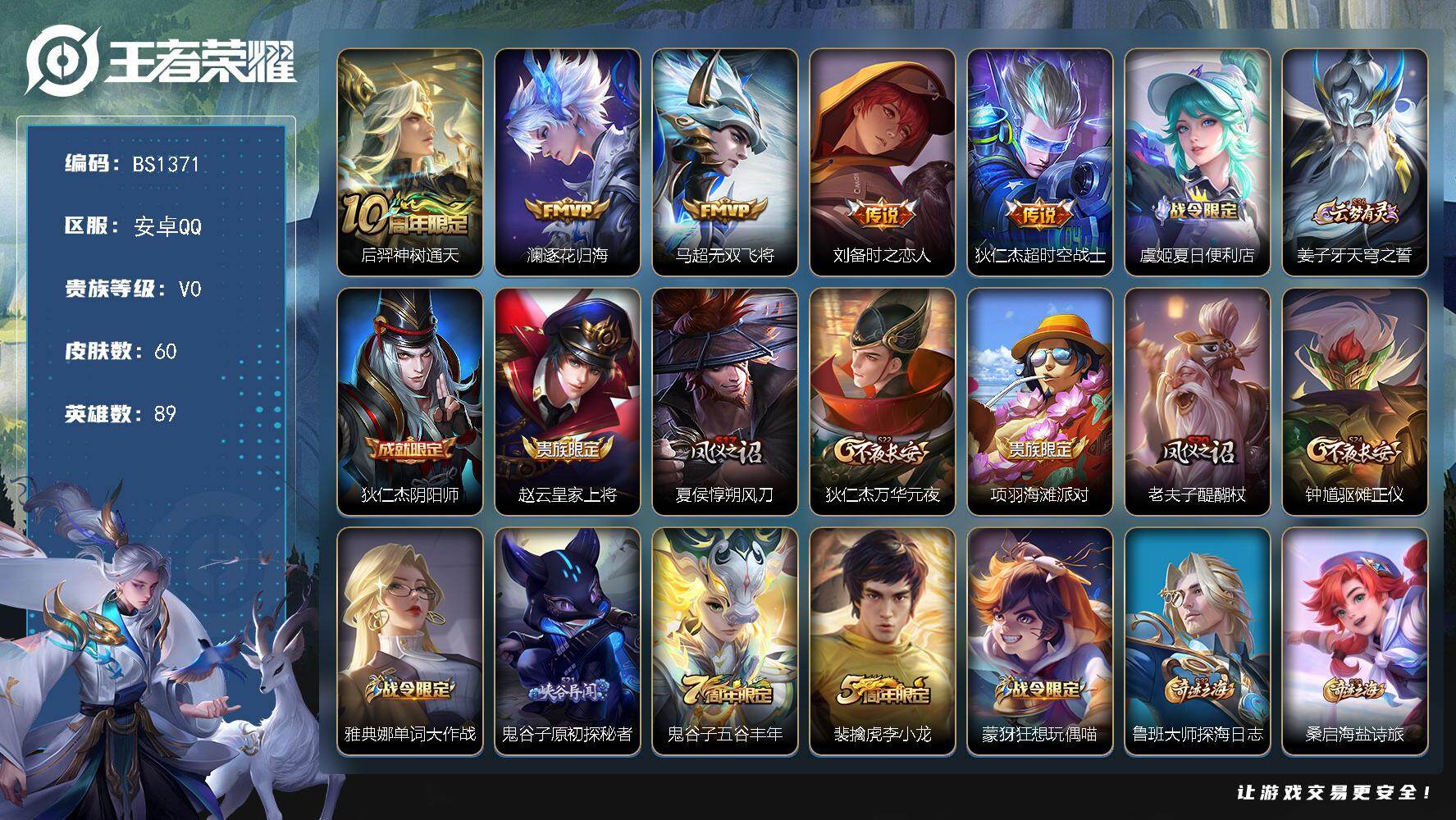 王者荣耀账号安卓QQ安卓Q-V0-永恒钻石III段位-89英雄-60皮肤-5传说-14史诗
【传说皮肤】：后羿神树通天，澜逐花归海，马超无双飞将，刘备时之恋人，狄仁杰超时空战士
【限定皮肤】：虞姬夏日便利店，姜子牙天穹