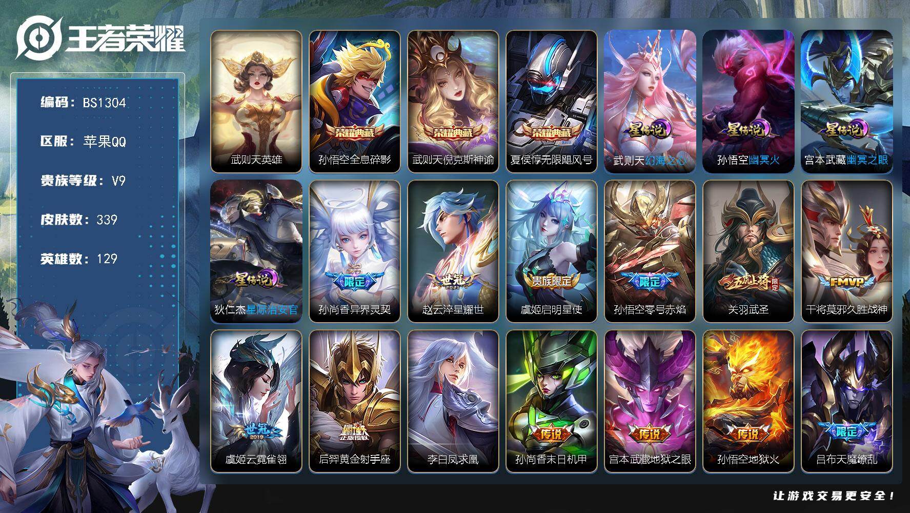 王者荣耀账号苹果QQ苹果Q-V9-尊贵铂金III段位-129英雄-339皮肤-3典藏皮肤-1典藏英雄-15传说-90史诗
【英雄全皮】：刘邦全皮，孙权全皮，敖隐全皮，空空儿全皮，影全皮
【荣耀典藏】：武则天英雄，孙悟空