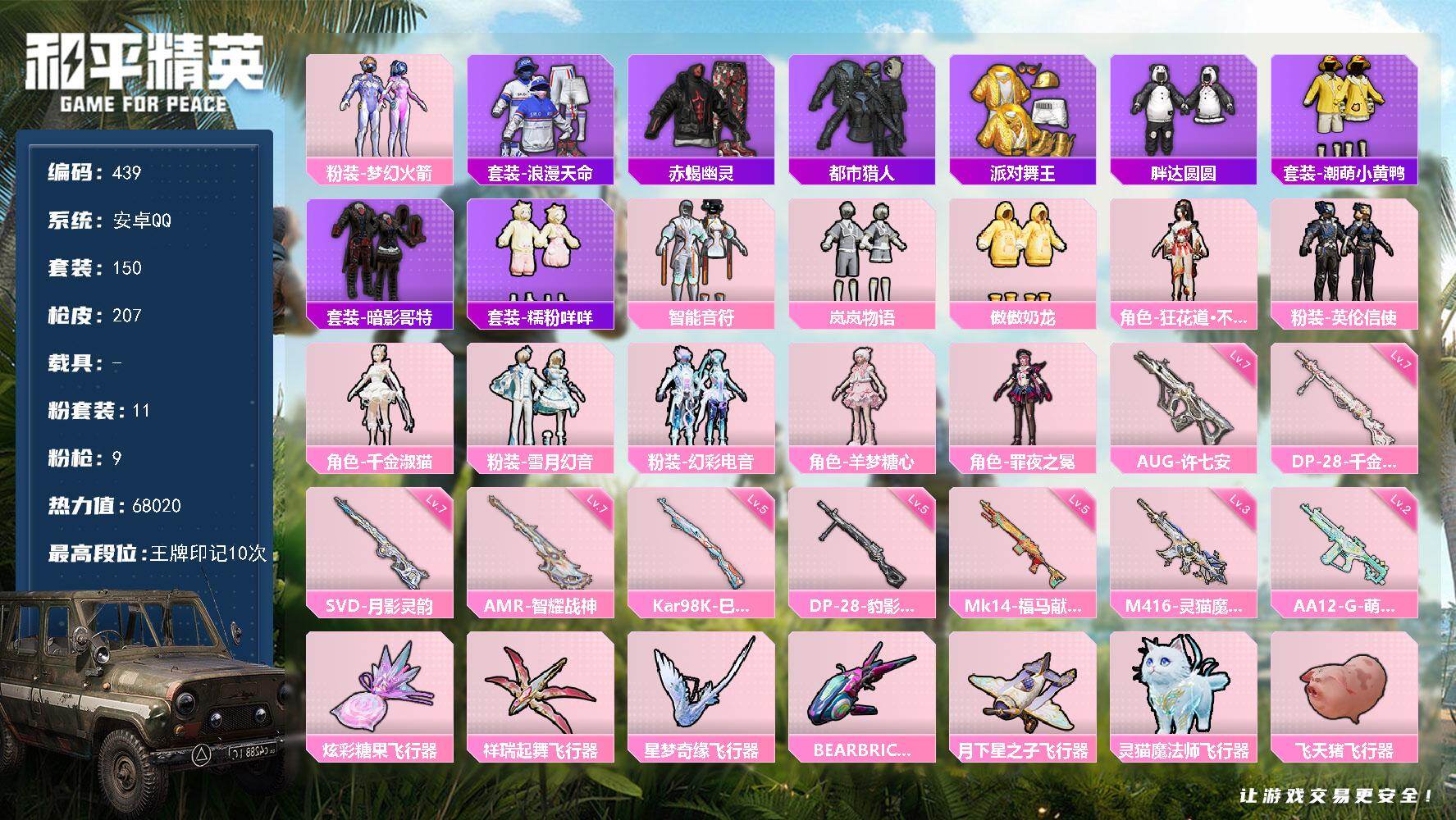 和平精英账号安卓QQ0载具-150套装-207枪皮-A1741安卓 手Q-11粉装-9特效枪-0载具-7粉色飞行器-68020热力值-10王牌印记-150套装-207枪皮
【热门品类】：粉装-梦幻火箭，套装-浪漫天命，套