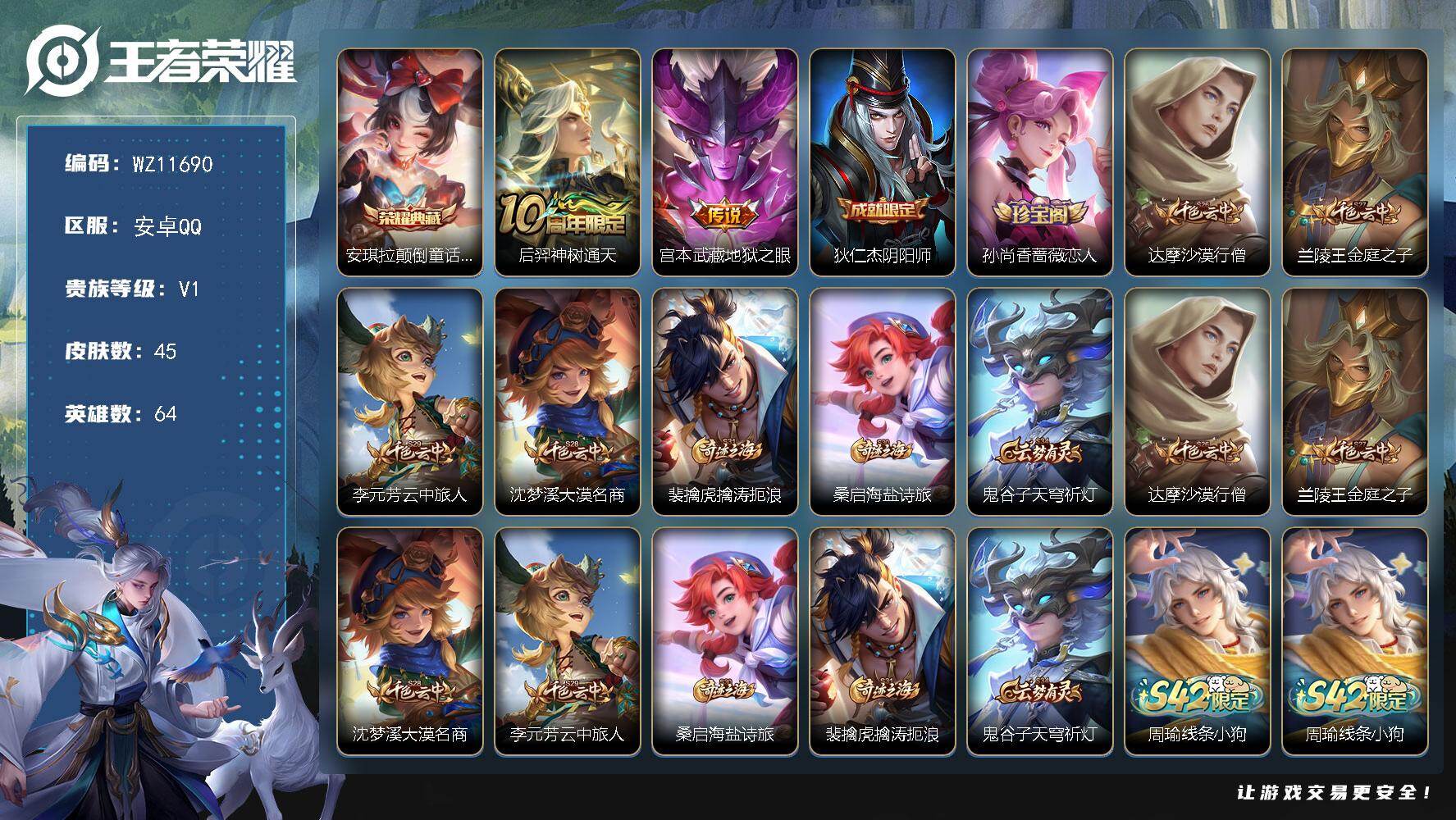 王者荣耀账号安卓QQ安卓Q-V1-永恒钻石IV段位-64英雄-45皮肤-1典藏皮肤-2传说-10史诗
【荣耀典藏】：安琪拉颠倒童话魔镜
【传说皮肤】：后羿神树通天，宫本武藏地狱之眼
【限定皮肤】：狄仁杰阴阳师，孙尚香蔷