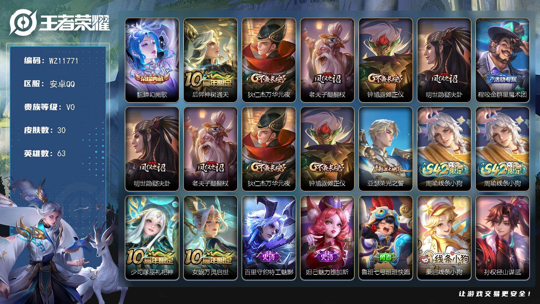 王者荣耀账号安卓QQ安卓Q-V0-荣耀黄金I段位-63英雄-30皮肤-1典藏皮肤-1传说-4史诗
【英雄全皮】：孙权全皮
【荣耀典藏】：貂蝉幻阙歌
【传说皮肤】：后羿神树通天
【限定皮肤】：狄仁杰万华元夜，老夫子醍醐杖