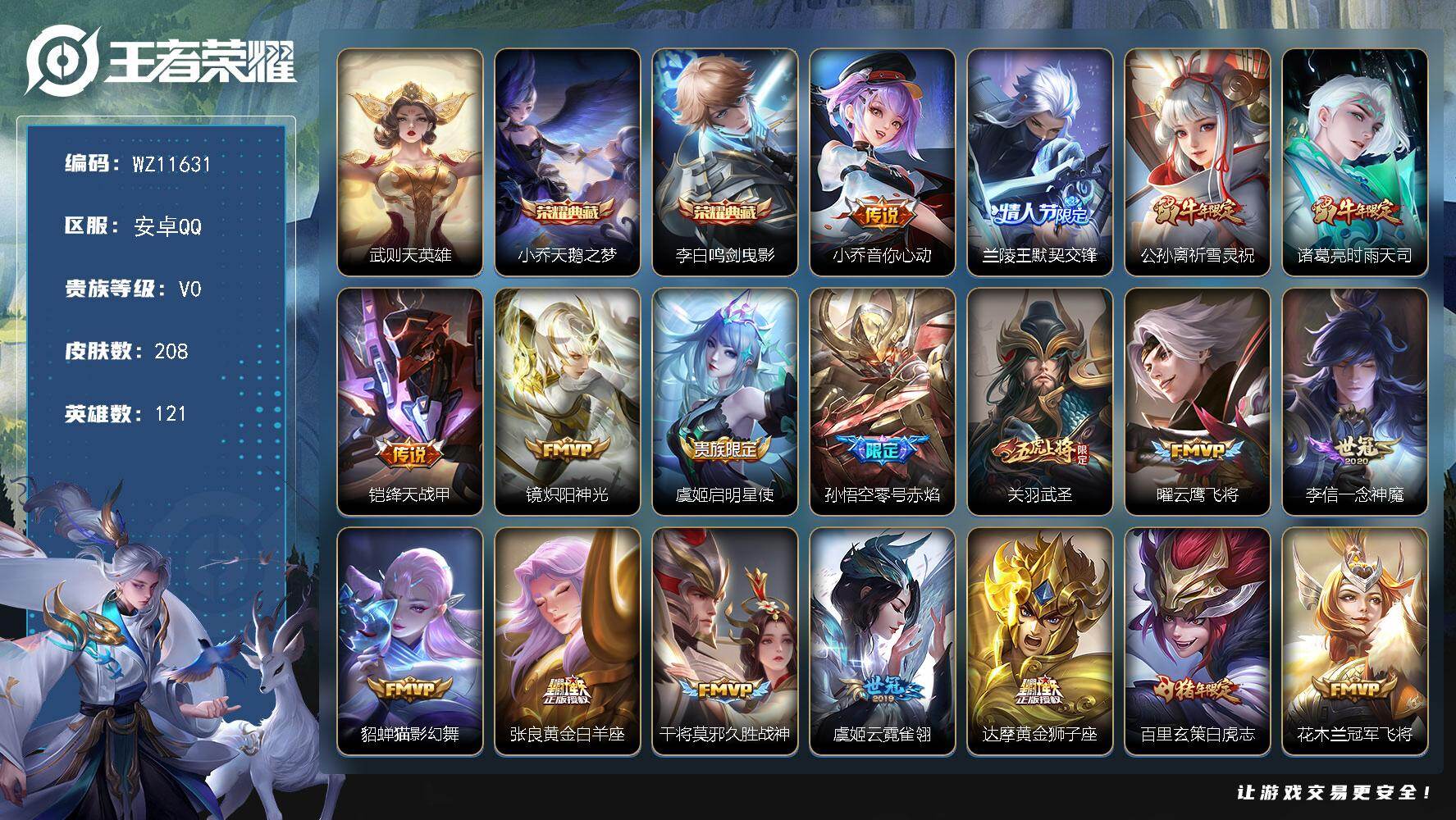 王者荣耀账号安卓QQ安卓Q-V0-至尊星耀V段位-121英雄-208皮肤-2典藏皮肤-1典藏英雄-24传说-74史诗
【荣耀典藏】：武则天英雄，小乔天鹅之梦，李白鸣剑曳影
【传说皮肤】：小乔音你心动，兰陵王默契交锋，公