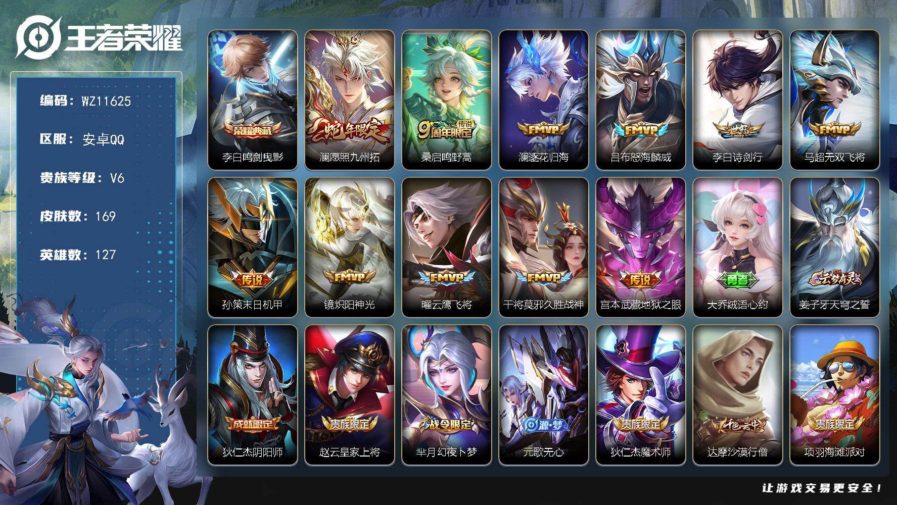 王者荣耀账号安卓QQ安卓Q-V6-永恒钻石IV段位-127英雄-169皮肤-1典藏皮肤-11传说-47史诗
【荣耀典藏】：李白鸣剑曳影
【传说皮肤】：澜愿照九州拓，桑启鸣野蒿，澜逐花归海，吕布怒海麟威，李白诗剑行，马超