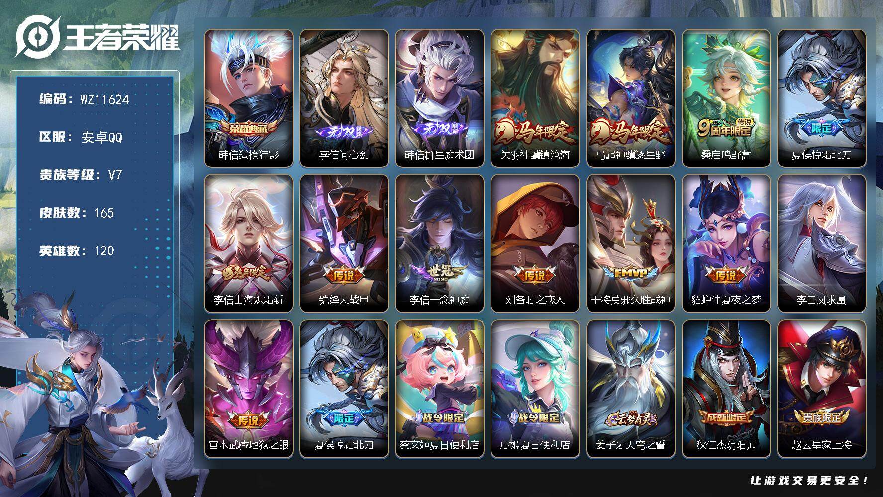 王者荣耀账号安卓QQ安卓Q-V7-永恒钻石II段位-120英雄-165皮肤-1典藏皮肤-2无双-12传说-50史诗
【英雄全皮】：李信全皮，空空儿全皮
【荣耀典藏】：韩信弑枪猎影
【无双皮肤】：李信问心剑，韩信群星魔术