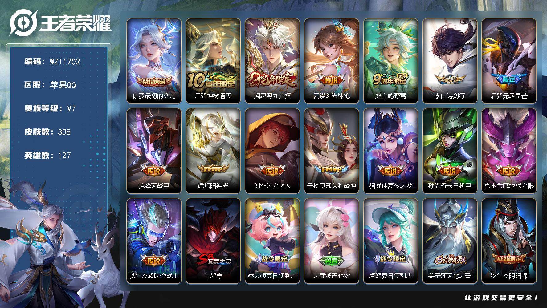 王者荣耀账号苹果QQ苹果Q-V7-永恒钻石II段位-127英雄-308皮肤-1典藏皮肤-14传说-81史诗
【英雄全皮】：戈娅全皮
【荣耀典藏】：伽罗最初的交响
【传说皮肤】：后羿神树通天，澜愿照九州拓，云缨幻光神枪，桑