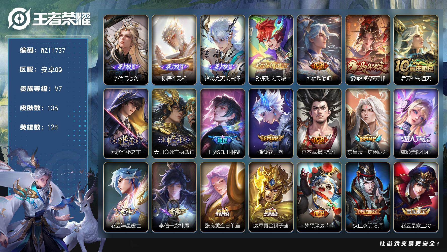 王者荣耀账号安卓QQ安卓Q-V7-尊贵铂金I段位-128英雄-136皮肤-3无双-1珍品传说-15传说-36史诗
【英雄全皮】：孙权全皮，敖隐全皮，空空儿全皮
【无双皮肤】：李信问心剑，孙悟空无相，诸葛亮天机白泽
【珍