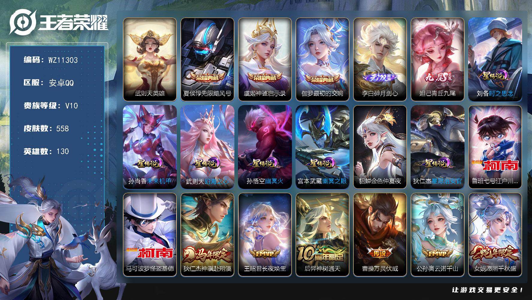 王者荣耀账号安卓QQ安卓Q-V10-最强王者段位-130英雄-558皮肤-3典藏皮肤-1典藏英雄-2无双-2珍品传说-75传说-179史诗
【英雄全皮】：廉颇全皮，刘禅全皮，夏侯惇全皮，姜子牙全皮，刘邦全皮，孙权全皮，