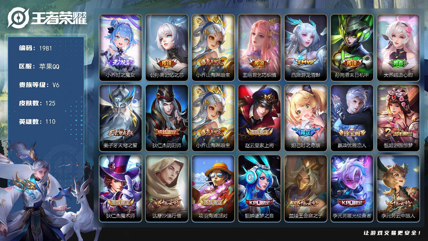 王者荣耀账号苹果QQ苹果Q-V6-永恒钻石III段位-110英雄-125皮肤-1无双-5传说-37史诗
【无双皮肤】：小乔时之魔女
【传说皮肤】：公孙离记忆之芯，小乔山海琳琅生，王昭君乞巧织情，西施游龙清影，孙尚香末日机