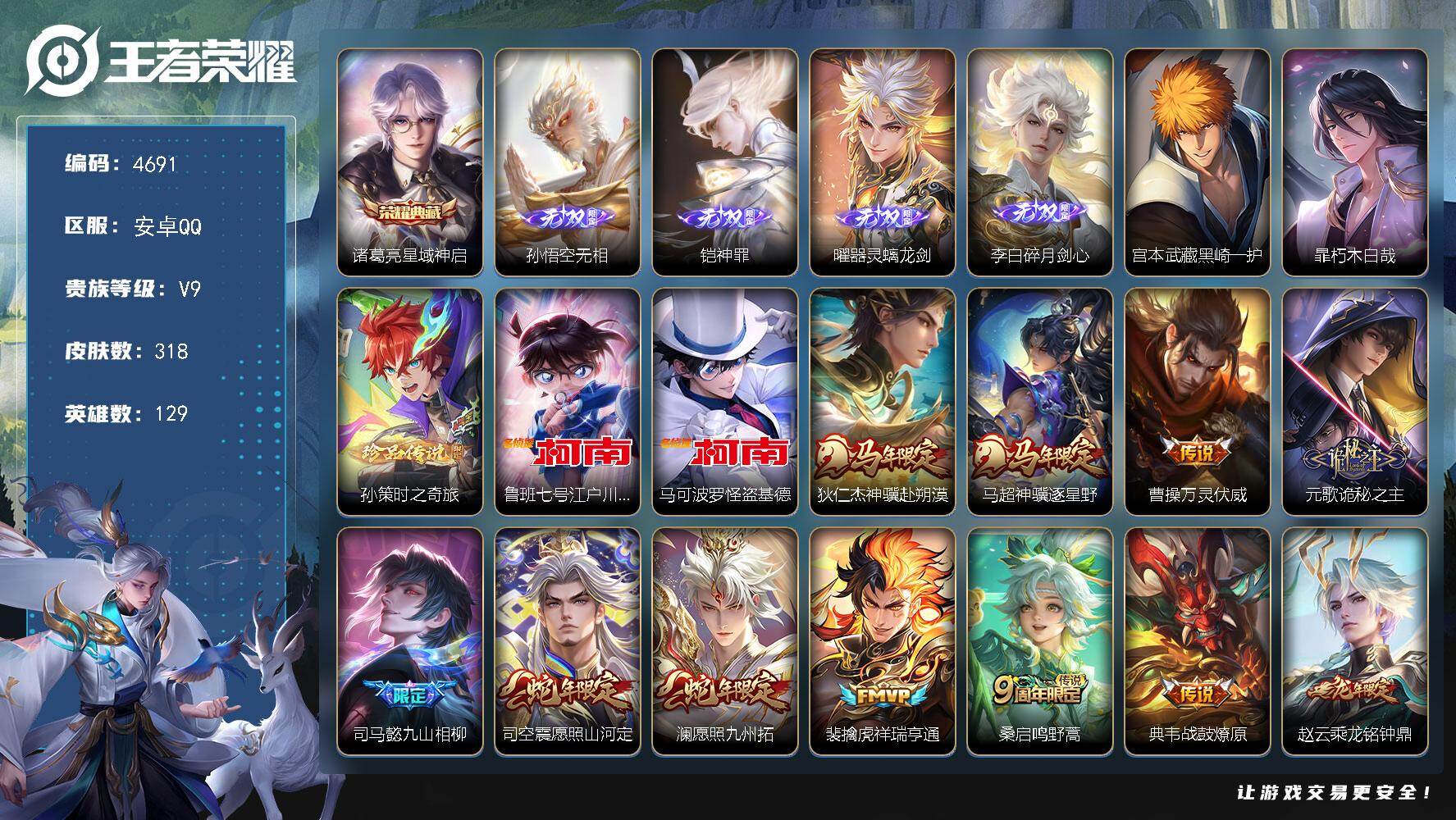 王者荣耀账号安卓QQ【4691】安卓Q-V9-至尊星耀I段位-129英雄-318皮肤-1典藏皮肤-4无双-5珍品传说-36传说-89史诗
【英雄全皮】：司马懿全皮，孙权全皮，敖隐全皮，澜全皮，司空震全皮，空空儿全皮，影全