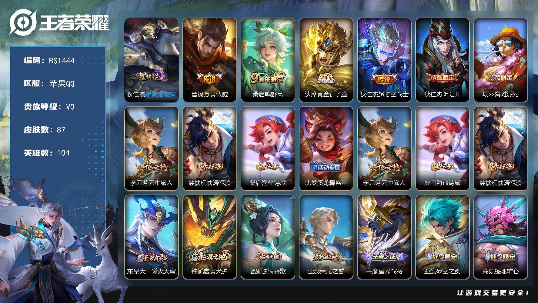 王者荣耀账号苹果QQ苹果Q-V0-尊贵铂金IV段位-104英雄-87皮肤-4传说-21史诗
【传说皮肤】：曹操万灵伏威，桑启鸣野蒿，达摩黄金狮子座，狄仁杰超时空战士
【限定皮肤】：狄仁杰阴阳师，项羽海滩派对，李元芳云中