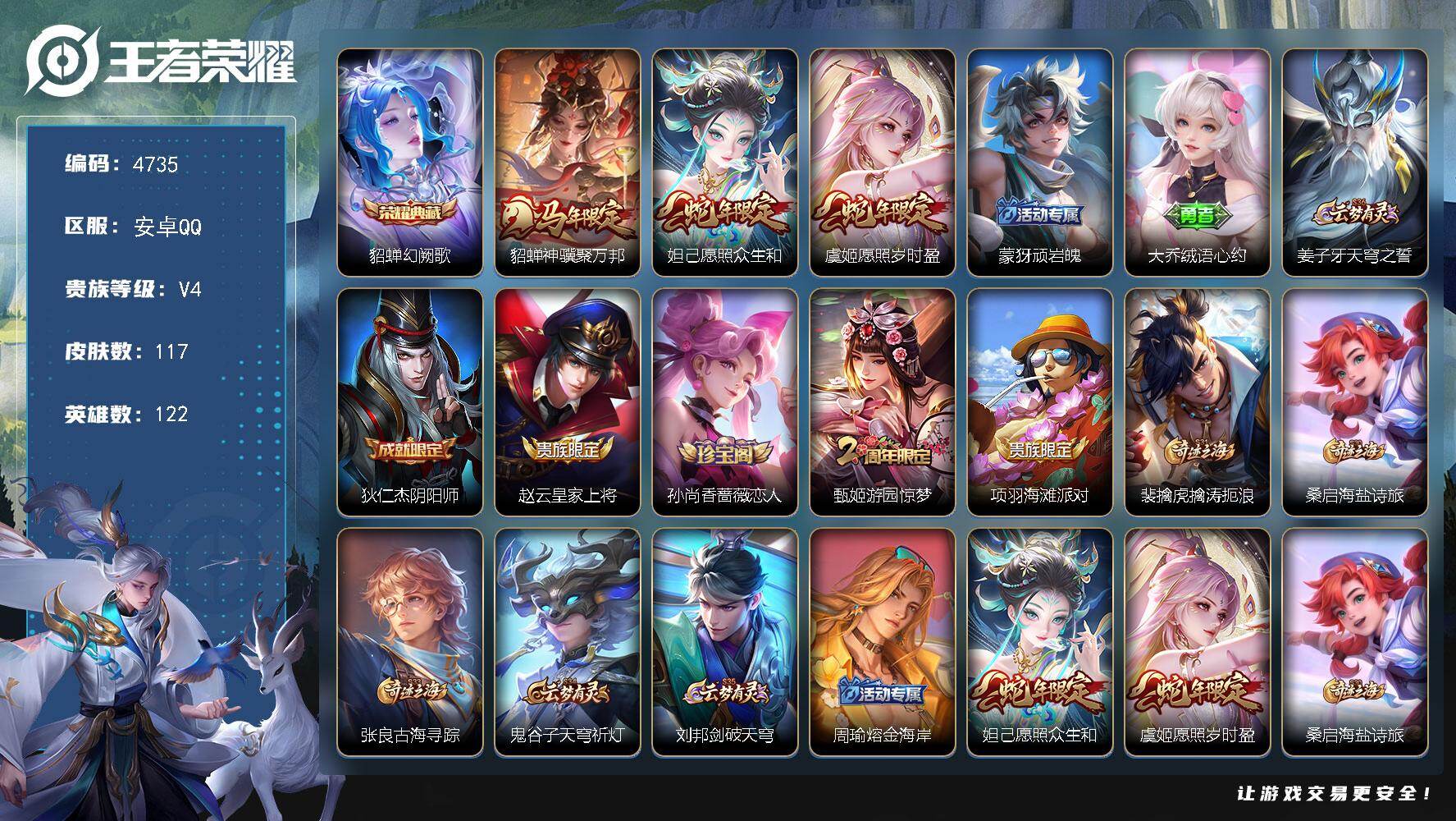 王者荣耀账号安卓QQ【4735】【精品小女神号可二次·幻阙歌·聚万邦·众生和·愿照岁时盈】
安卓Q-V4-永恒钻石IV段位-122英雄-117皮肤-1典藏皮肤-3传说-37史诗
【英雄全皮】：空空儿全皮
【荣耀典藏】：貂