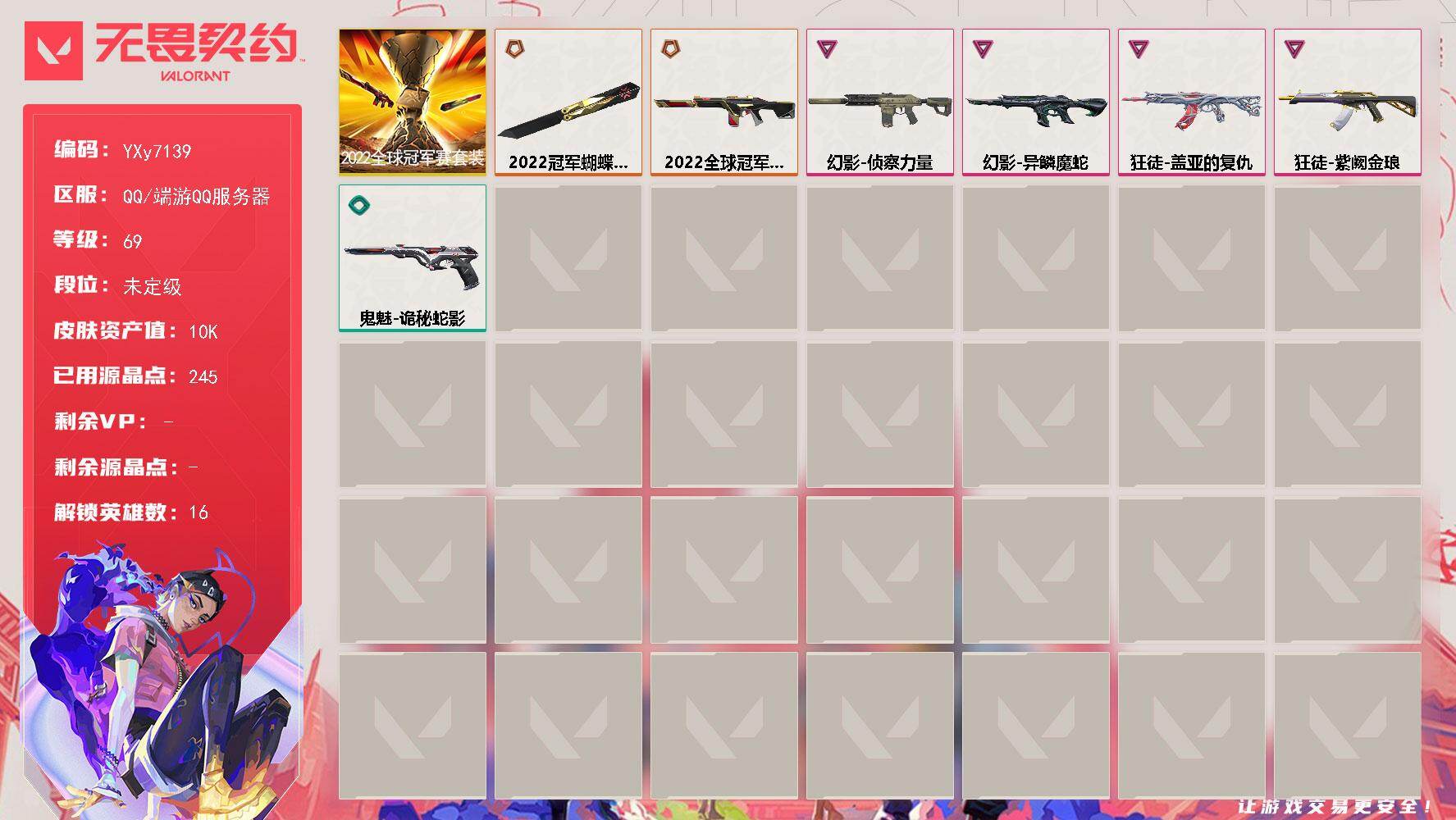 无畏契约账号QQ【套装】：2022全球冠军赛套装
【英雄】：炼狱，维斯，暮蝶，壹决，铁臂，捷风，不死鸟，贤者，猎枭，零，芮娜，尚勃勒，霓虹，夜露，盖可，黑梦
【近战武器】：近战武器-2022全球冠军赛 蝴蝶刀
【狂徒