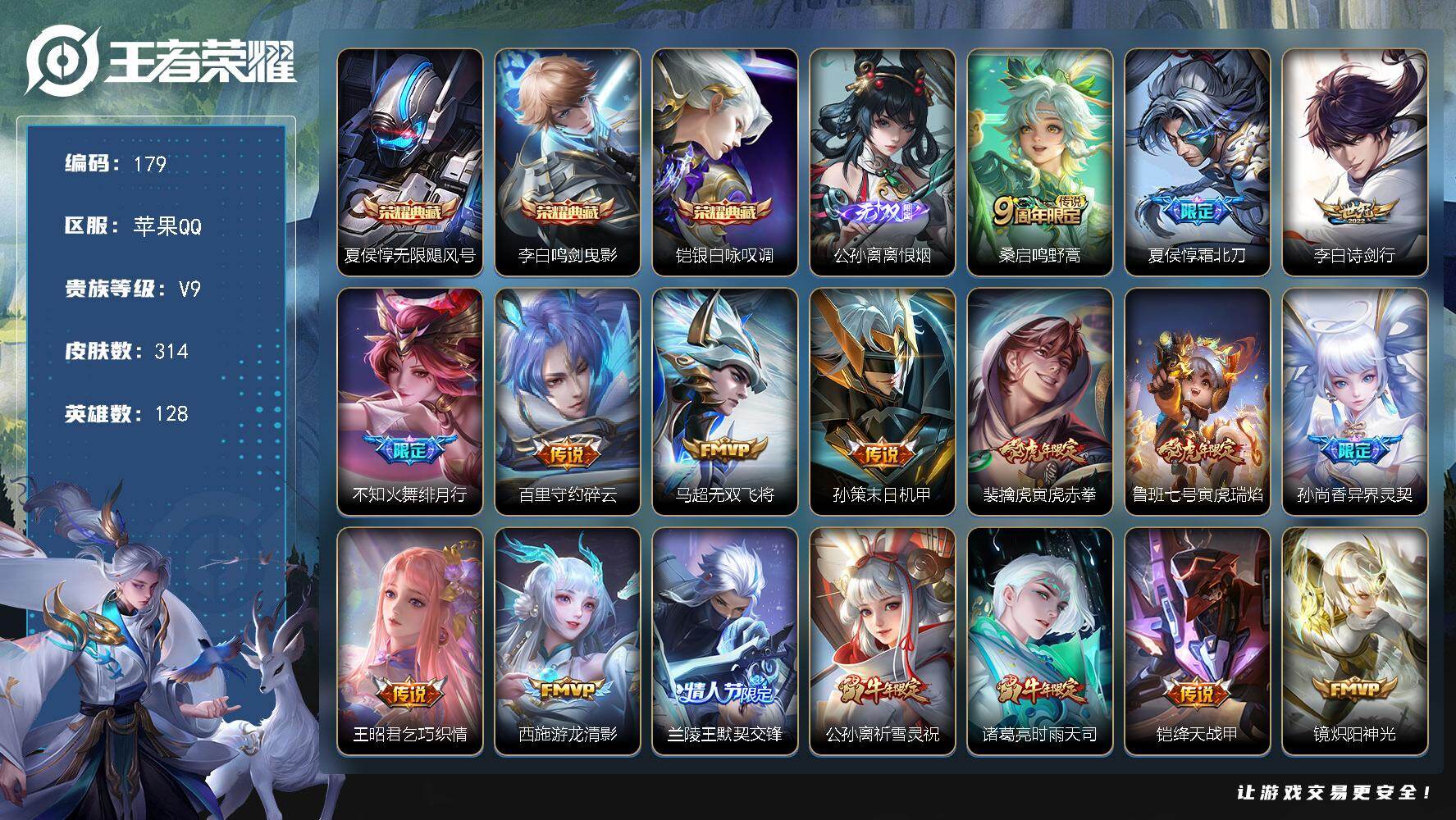 王者荣耀账号苹果QQ苹果Q-V9-尊贵铂金I段位-128英雄-314皮肤-3典藏皮肤-1无双-35传说-96史诗
【荣耀典藏】：夏侯惇无限飓风号，李白鸣剑曳影，铠银白咏叹调
【无双皮肤】：公孙离离恨烟
【传说皮肤】：桑