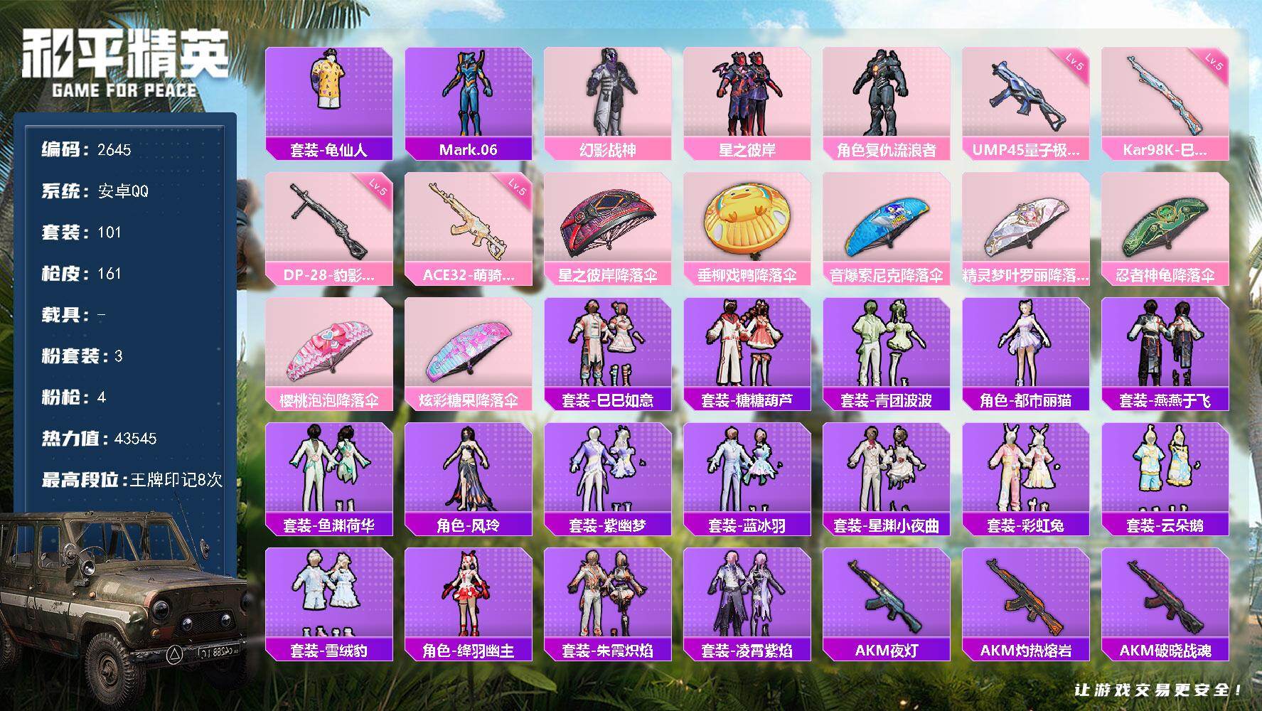 和平精英账号安卓QQ【2645】【精品男神号·蓝螳螂·流浪者·3粉·4特·星之彼岸】
安卓手Q-3粉装-4特效枪-43545热力值-8王牌印记-101套装-161枪皮
【热门品类】：套装-龟仙人，角色-Mark.06
【