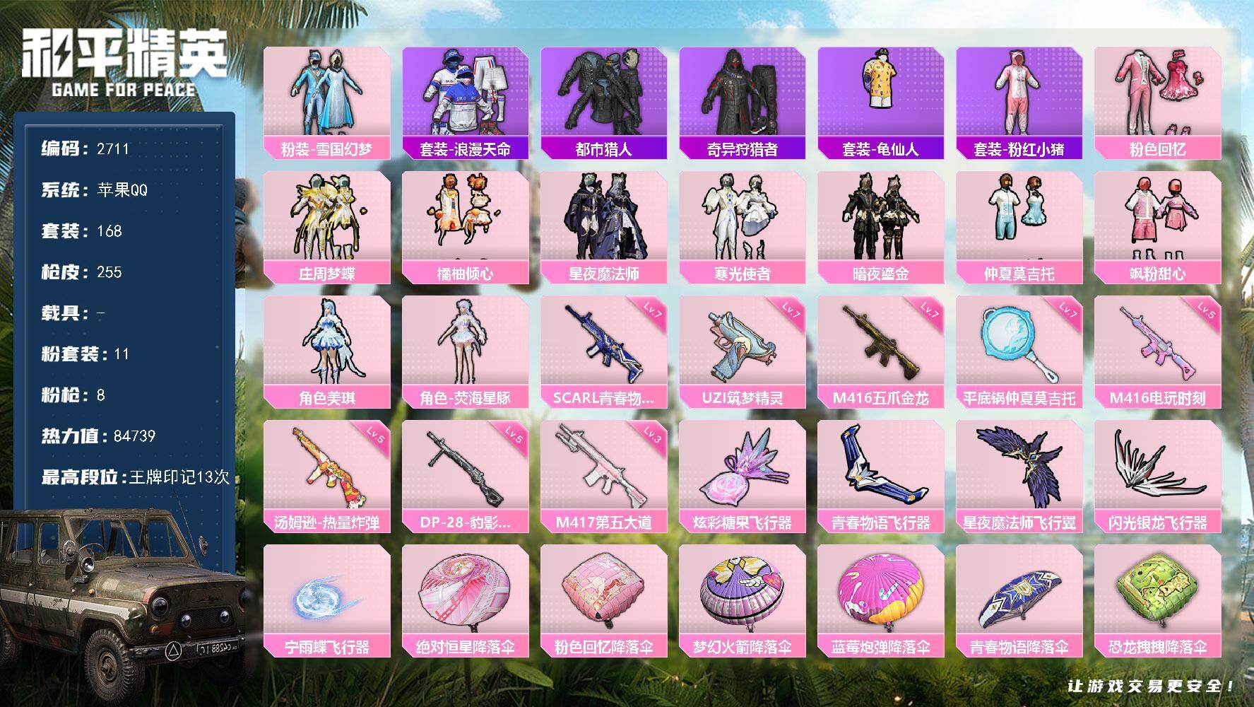 和平精英账号苹果QQ【2711】苹果手Q-11粉装-8特效枪-5粉色飞行器-84739热力值-13王牌印记-168套装-255枪皮
【热门品类】：粉装-雪国幻梦，套装-浪漫天命，套装-都市猎人，套装-奇异狩猎者，套装-龟