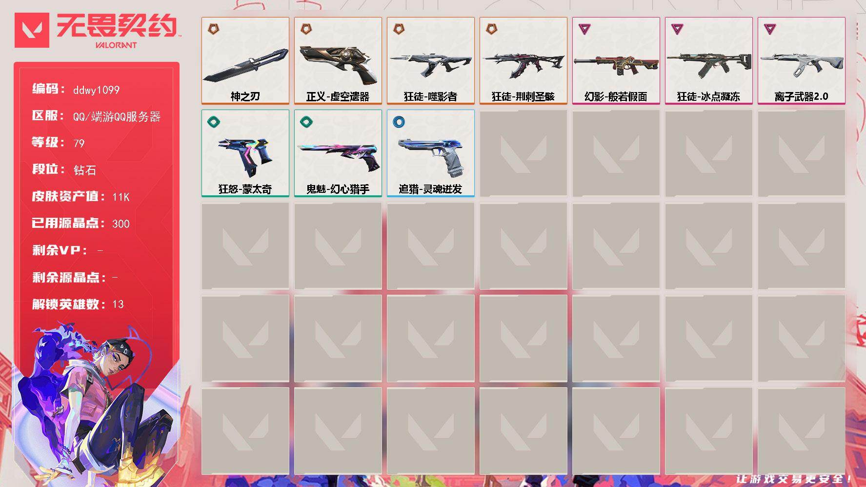 无畏契约账号QQ【ddwy1099】【英雄】：炼狱，暮蝶，壹决，捷风，幽影，不死鸟，贤者，猎枭，芮娜，奇乐，盖可，禁灭，迷核
【近战武器】：近战武器-神之刃
【狂徒】：狂徒-噬影者，狂徒-荆刺圣骸，狂徒-冰点凝冻，