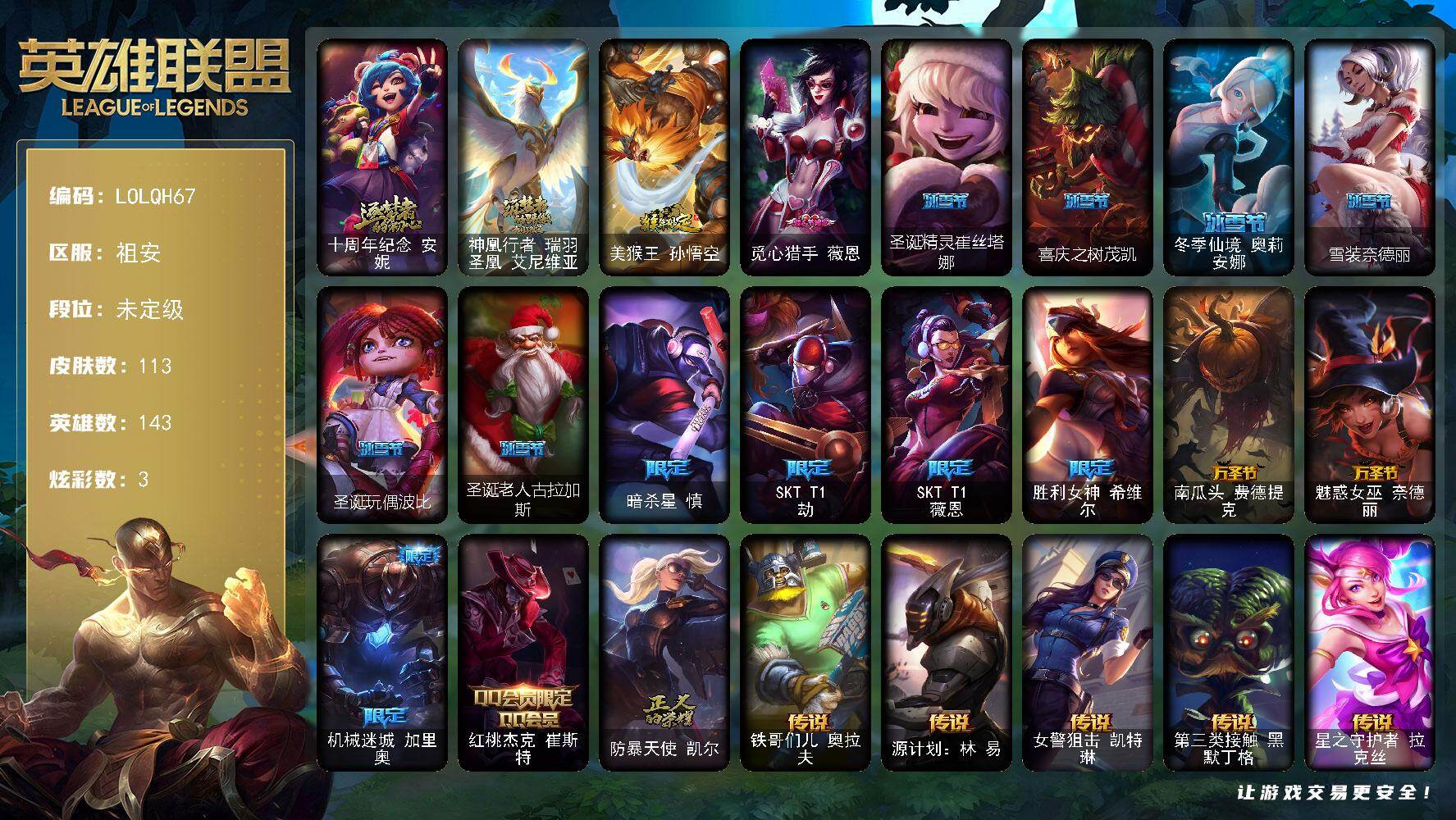 英雄联盟账号电信祖安【LOLQH67】143英雄/113皮肤/2神话/17限定/3炫彩/7传说/43史诗/未定级账号等级:58/卡特琳娜的匕首头像/十周年 安妮/神凰行者瑞羽圣凰艾尼维亚/猴年限定 孙悟空/觅心猎手薇恩