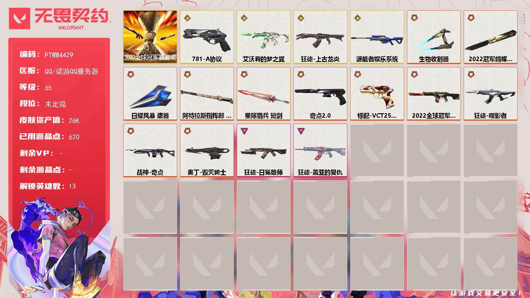 可二次实名 是本人 2卓越 4传奇 11终极 5刀皮 48挂件 段位:未定级 皮肤资产价值:26840 68卡面 65喷漆 [武器皮肤]正义-781-A协议,冥驹-源能者娱乐系统,星际猎兵 短剑,2022全球冠军赛 蝴蝶刀,日耀风暴,阿特拉斯指挥部,标配-VCT25xEDG,鬼魅-奇点//2.0,骇灵-艾沃莉的梦之翼,2022全球冠军赛 幻影,狂徒-上古龙炎,狂徒-噬影者,战神-奇点,奥丁-毁灭骑士,狂徒-盖亚的复仇,狂徒-日冕雄师 [道具]VCTxEDG挂饰