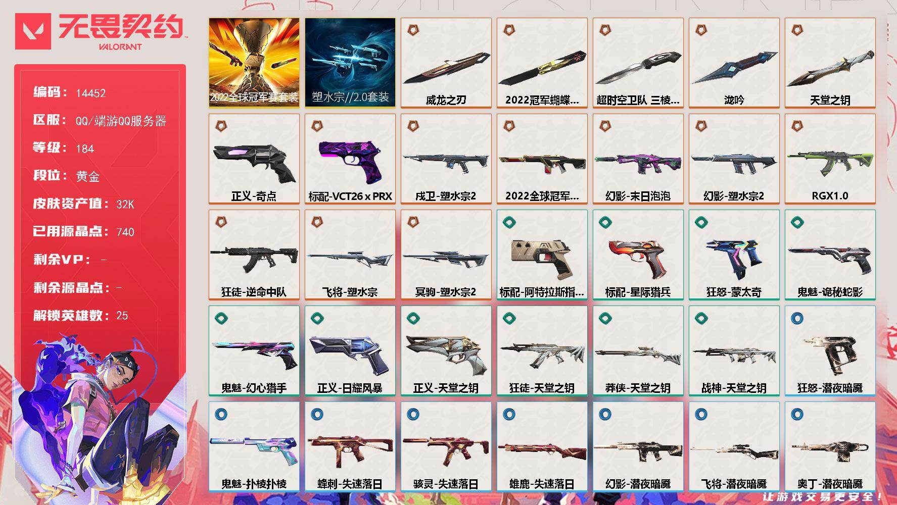 无畏契约账号QQ[22881190]【套装】：2022全球冠军赛套装，塑水宗//2.0套装
【英雄】：炼狱，暮蝶，钛狐，壹决，铁臂，捷风，雷兹，幽影，不死鸟，贤者，猎枭，蝰蛇，零，芮娜，奇乐，尚勃勒，霓虹，斯凯，夜露