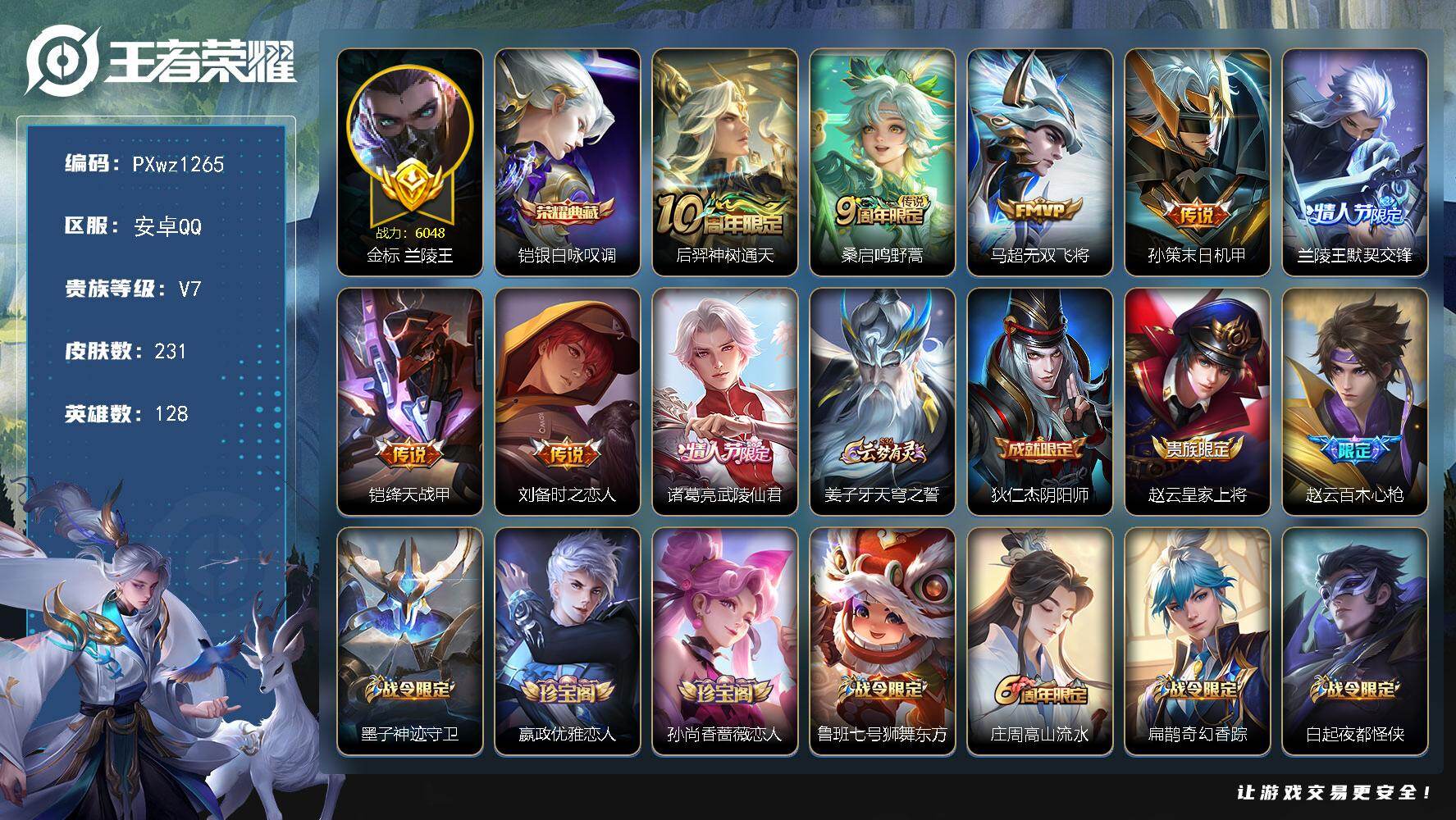 王者荣耀账号安卓QQ【金标兰陵王】V7-128英雄-231皮肤-1典藏皮肤-8传说-52史诗
【荣耀典藏】：铠银白咏叹调
【传说皮肤】：后羿神树通天，桑启鸣野蒿，马超无双飞将，孙策末日机甲，兰陵王默契交锋，铠绛天战甲，