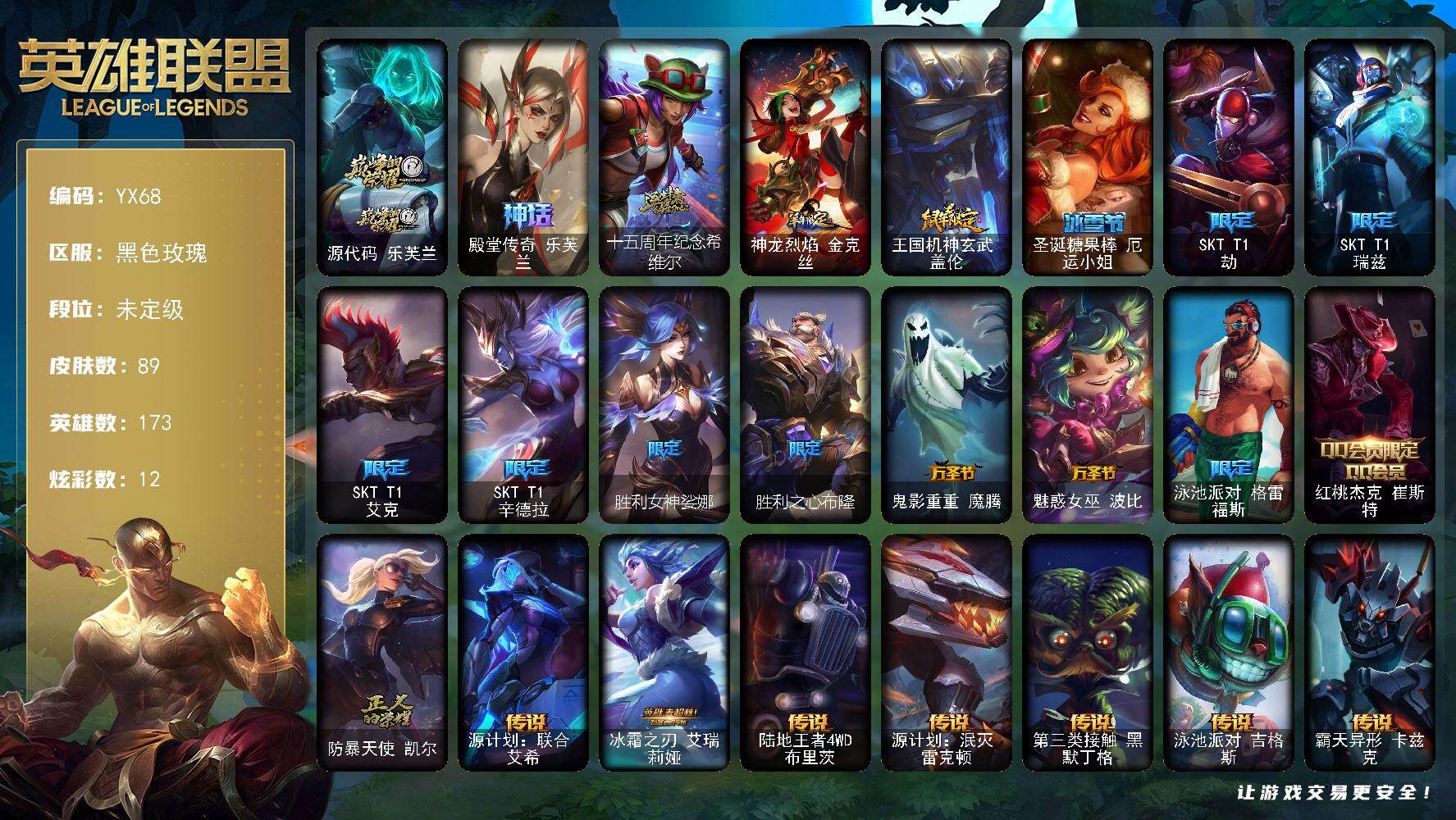 未定级段位-173英雄-89皮肤-12炫彩-0终极-3神话-14限定-9传说-19史诗
【神话皮肤】：源代码乐芙兰，殿堂传奇乐芙兰，十五周年纪念希维尔
【臻彩皮肤】：斗魂觉醒拉克丝无限斗志，殿堂传奇乐芙兰登神
【年限皮肤】：神龙烈焰金克丝，王国机神玄武盖伦
【冰雪限定】：圣诞糖果棒厄运小姐
【限定皮肤】：SKTT1劫，SKTT1瑞兹，SKTT1艾克，SKTT1辛德拉，胜利女神娑娜，胜利之心布隆