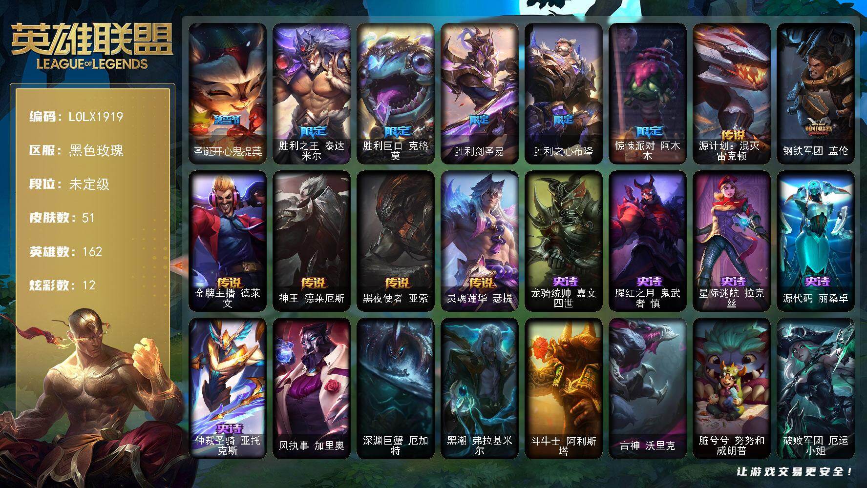 英雄联盟账号电信黑色玫瑰【LOLX1919】162英雄/51皮肤/7限定/12炫彩/6传说/5史诗/未定级/圣诞开心鬼提莫/胜利之王 泰达米尔/胜利巨口 克格莫/胜利剑圣 易/胜利之心布隆/惊悚派对阿木木/源计划泯灭雷克顿