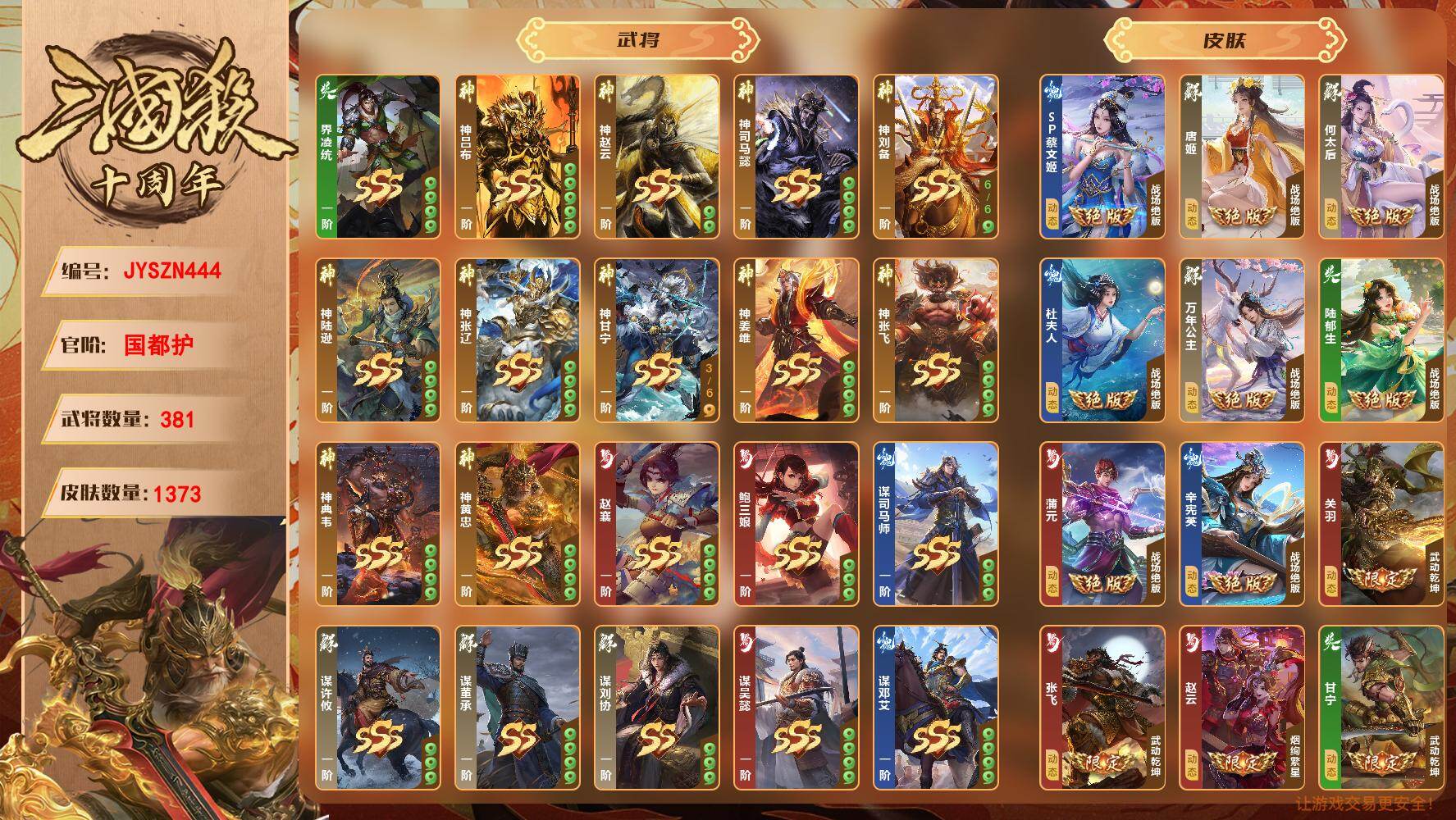【JYSZN444】官阶:国都护；VIP等级:7；武将数量:381；皮肤数量:1373；传说皮肤数量:0；动态皮肤数量:0；神将:0；魏国史诗武将:0；蜀国史诗武将:0；吴国史诗武将:0；群史诗武将:0/界凌统/神吕布/神赵云/神司马懿/神刘备/神陆逊/神张辽/神甘宁/神姜维/神张飞/神典韦/神黄忠/赵襄/鲍三娘/谋司马师/谋许攸/谋吴懿/谋邓艾/谋董承/谋刘协/谋黄盖/威张辽/威孙权/威刘备/威孙尚香/吕玲绮/管宁/胡昭/诸葛均/乐蔡文姬/乐蔡邕/乐大乔/皇甫嵩/司马徽/蒲