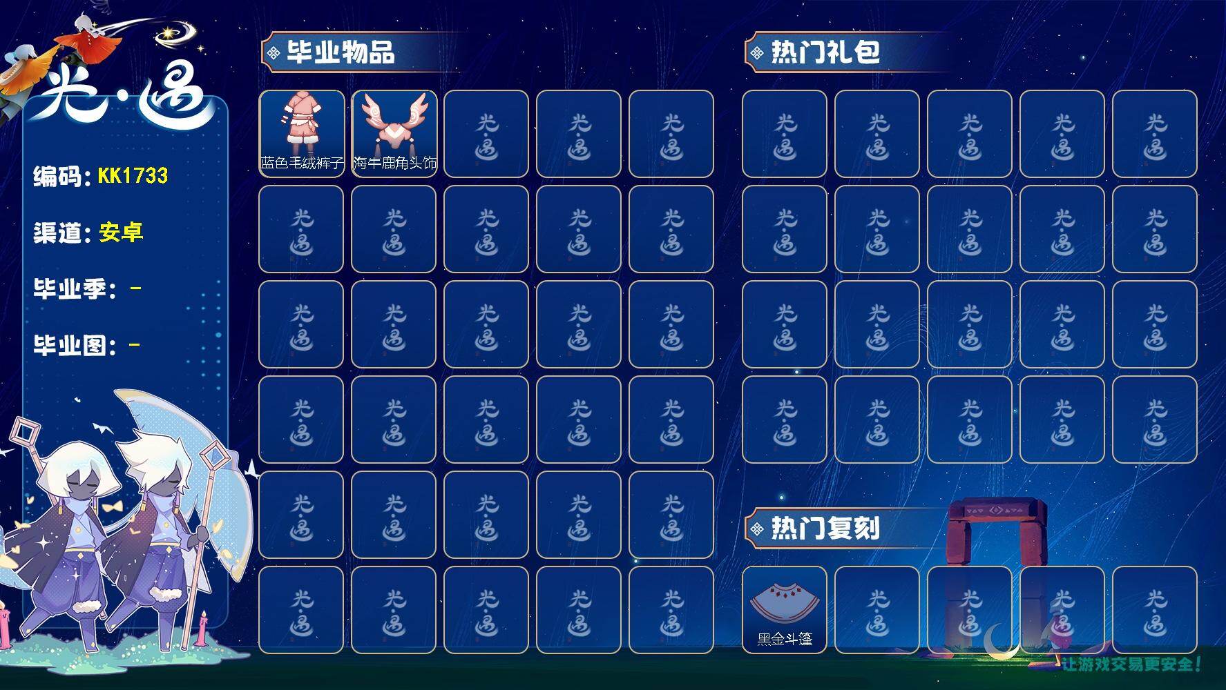 光遇账号vivo渠道服KK1733  vivo【毕业季】迁徙季
【蜡烛】18
【爱心】201
【毕业物品】蓝色毛绒绒鞋，蓝色毛绒裤子，海牛鹿角头饰
【热门复刻】箬笠，黑金斗篷
【光之翼】47 /蓝色毛绒裤子/海牛鹿角头饰
