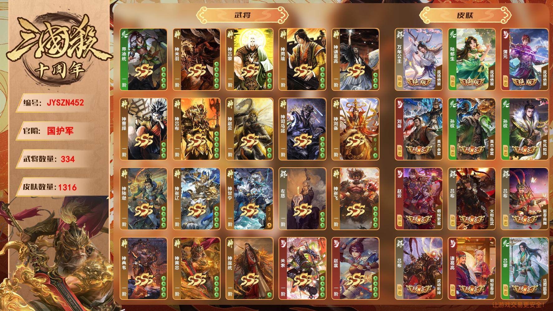 【JYSZN452】官阶:国护军；VIP等级:7；武将数量:334；皮肤数量:1316；传说皮肤数量:0；动态皮肤数量:0；神将:0；魏国史诗武将:0；蜀国史诗武将:0；吴国史诗武将:0；群史诗武将:0/界凌统/神关羽/神吕蒙/神周瑜/神诸葛亮/神曹操/神吕布/神赵云/神司马懿/神刘备/神陆逊/神张辽/神甘宁/左慈/神张飞/神典韦/神黄忠/神庞统/张琪瑛/赵襄/关索/周夷/谋郭嘉/谋邓艾/谋黄盖/许劭/吕玲绮/管宁/乐大乔/乐小乔/皇甫嵩/蒲元/程昱/清河公主/樊玉凤/诸葛恪