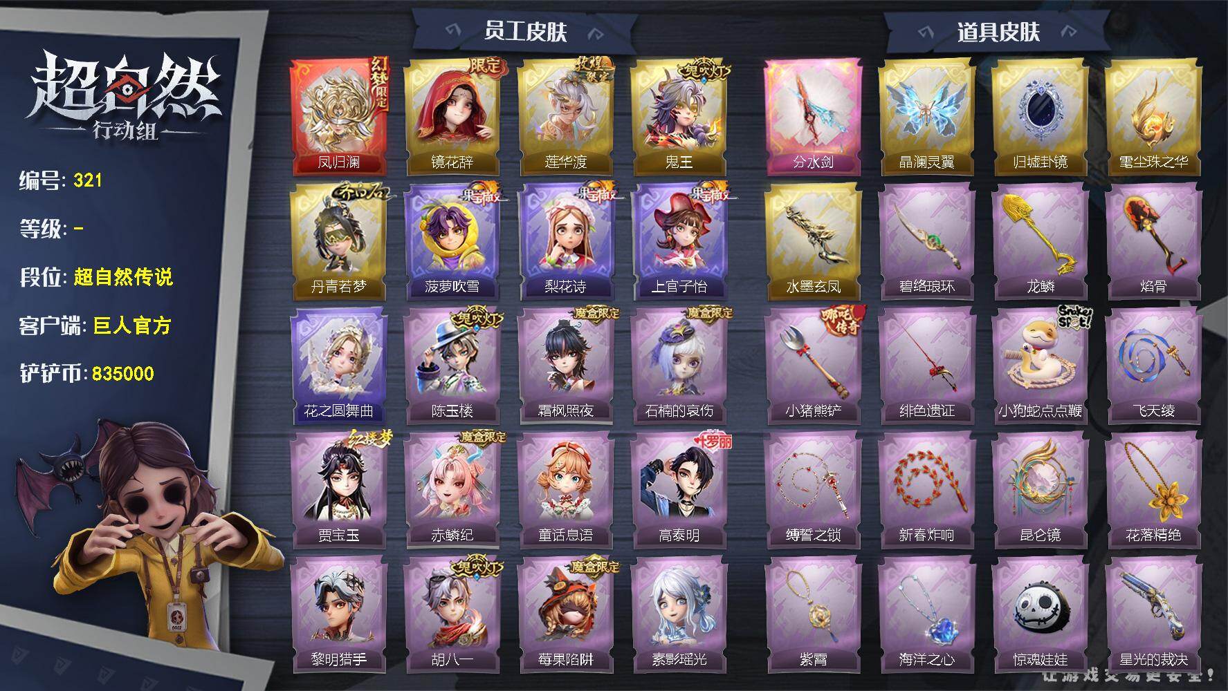 【321】幻梦1;耀世4;联动5;典藏22;道具皮52;皮肤:莉莉-凤归澜,莉莉-丹青若梦,巫铃儿-镜花辞,逍遥-莲华渡,零-鬼王,爱丽丝-梨花诗,巫铃儿-上官子怡,小黄-花之圆舞曲,逍遥-菠萝吹雪,兰-妲己,阿念-庆宴绮愿,临云-赤鳞纪,爱丽丝-林黛玉,小满-童话息语,艾伦-胡八一,月-贾宝玉,巫铃儿-素影瑶光,米娅-石楠的哀伤,小黄-呱呱雨衣,逍遥-泽引山海,阿念-王子与骑士,无心-陈玉楼,零-赤炼将军,零-青云逸歌,艾伦-黎明猎手,爱德华-高泰明,薇薇安-仙锋小姐,逍遥