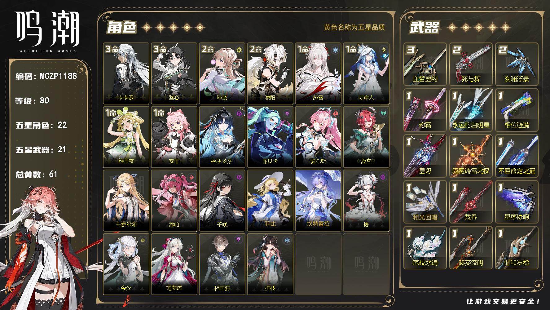 【MCZP1188】80级/61黄/男主/22个五星角色/21个五星武器/未绑定/鉴心/卡卡罗/琳奈/凌阳/守岸人/绯雪/维里奈/安可/珂莱塔/折枝/爱弥斯/千咲/露帕/卡提希娅/夏空/坎特蕾拉/菲比/椿/相里要/今汐/秧秧·玄翎/丽贝卡/血誓盟约/漪澜浮录/死与舞/和光回唱/星序协响/琼枝冰绡/擎渊怒涛/相位涟漪/灼霜/永远的启明星/不屈命定之冠/裁春/赫奕流明/千古洑流/昙切/驭冕铸雷之权/时和岁稔/浩境粼光/停驻之烟/3命鉴心/3命卡卡罗/2命琳奈/2命凌阳/1命守岸人